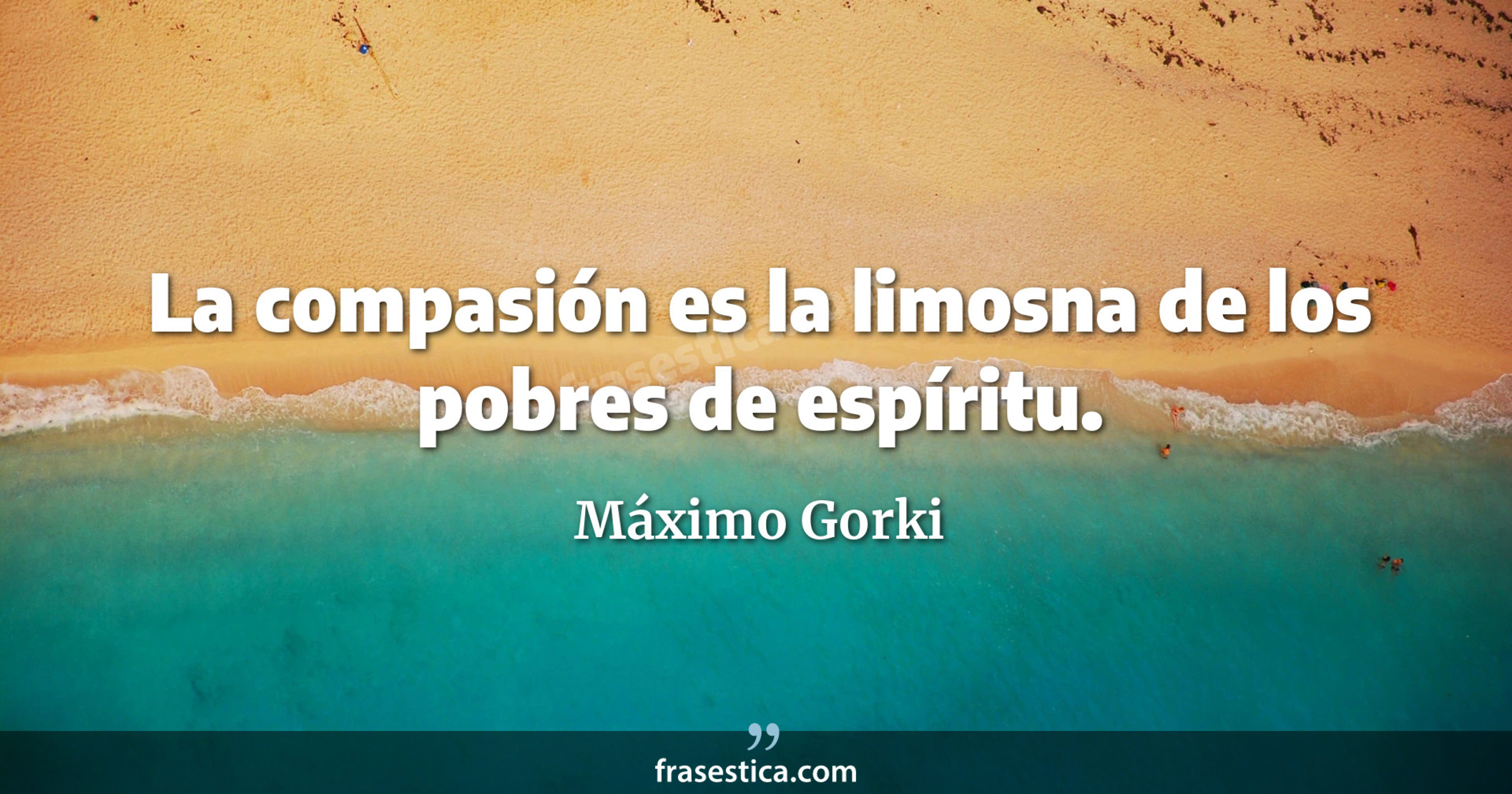 La compasión es la limosna de los pobres de espíritu. - Máximo Gorki