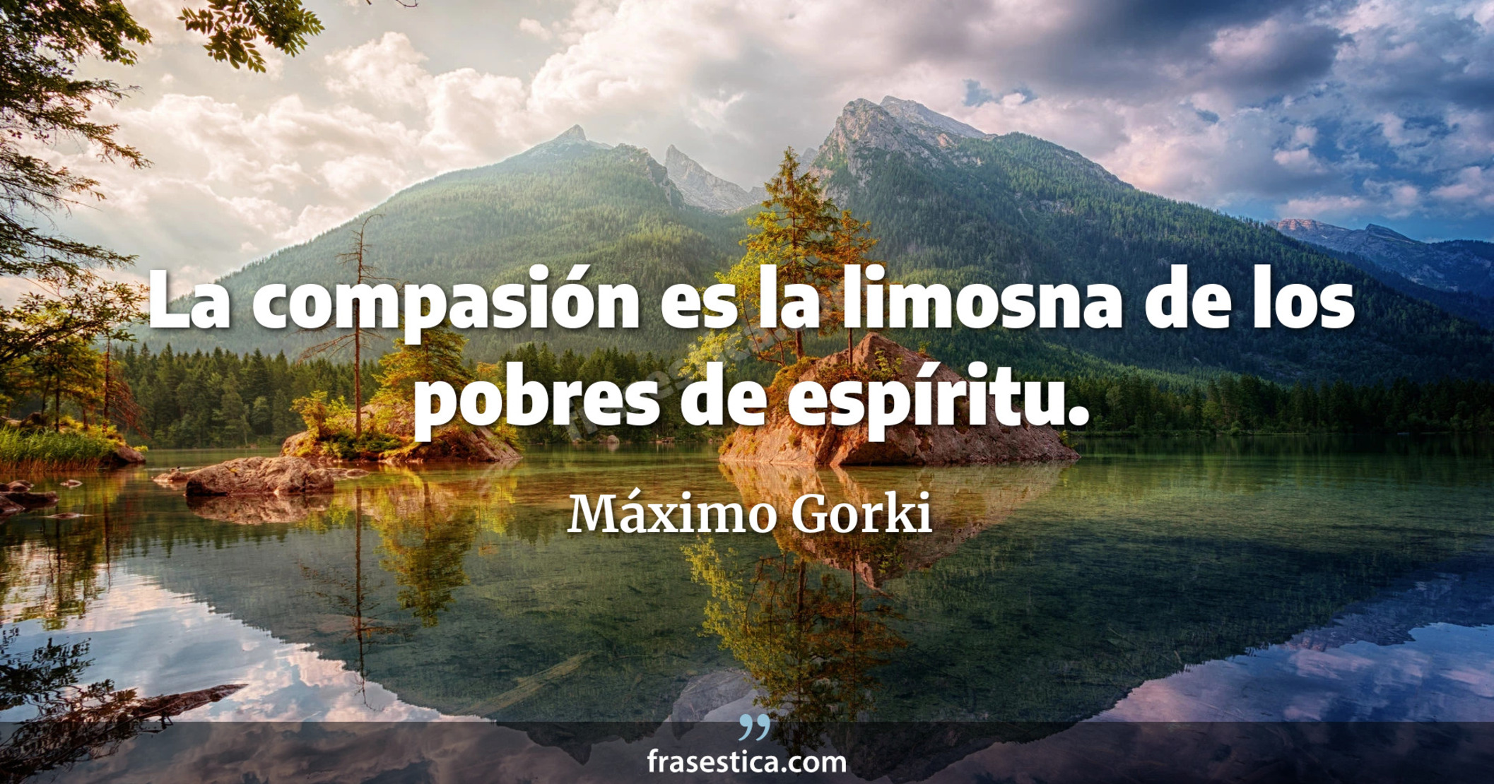 La compasión es la limosna de los pobres de espíritu. - Máximo Gorki
