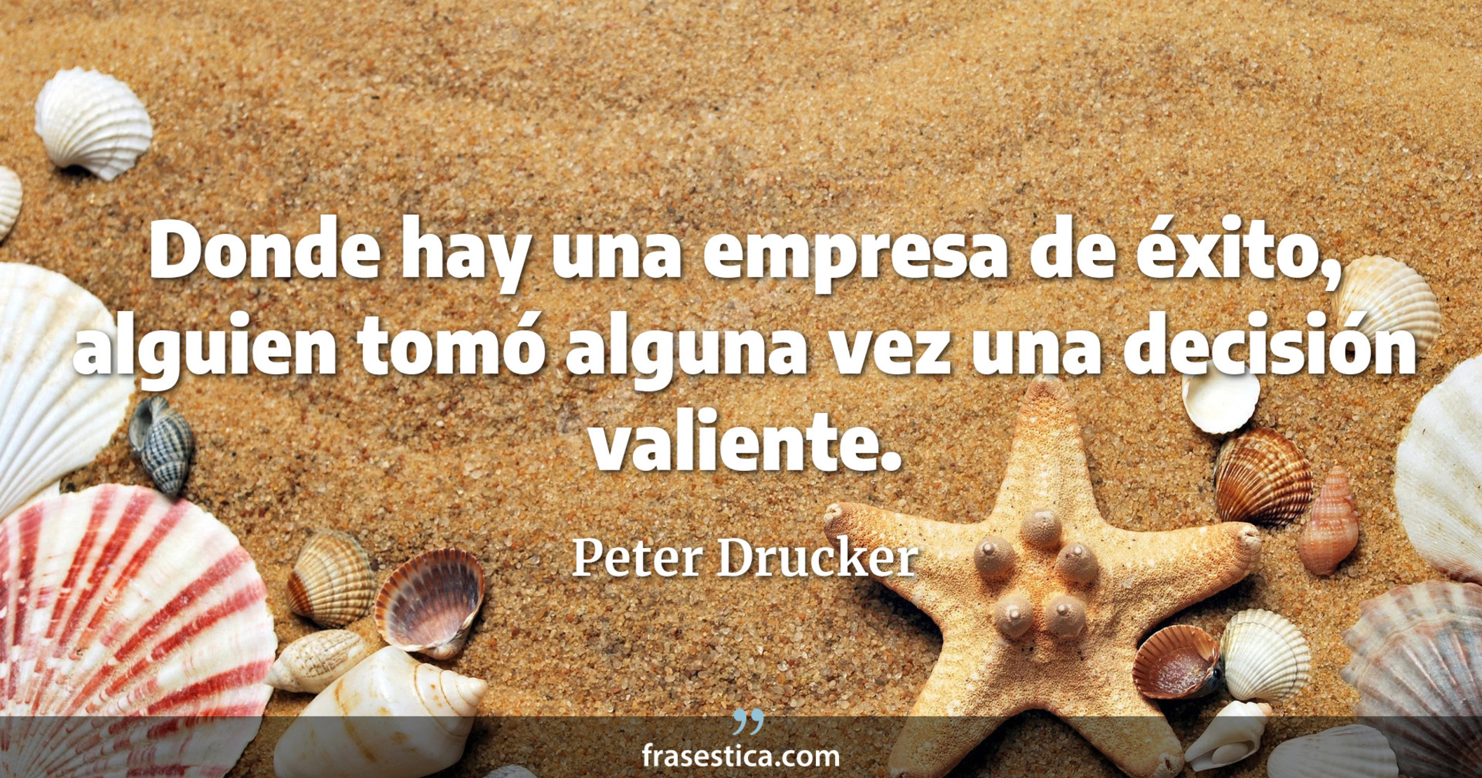 Donde hay una empresa de éxito, alguien tomó alguna vez una decisión valiente. - Peter Drucker
