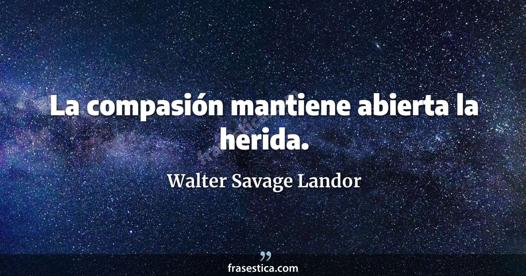 La compasión mantiene abierta la herida. - Walter Savage Landor