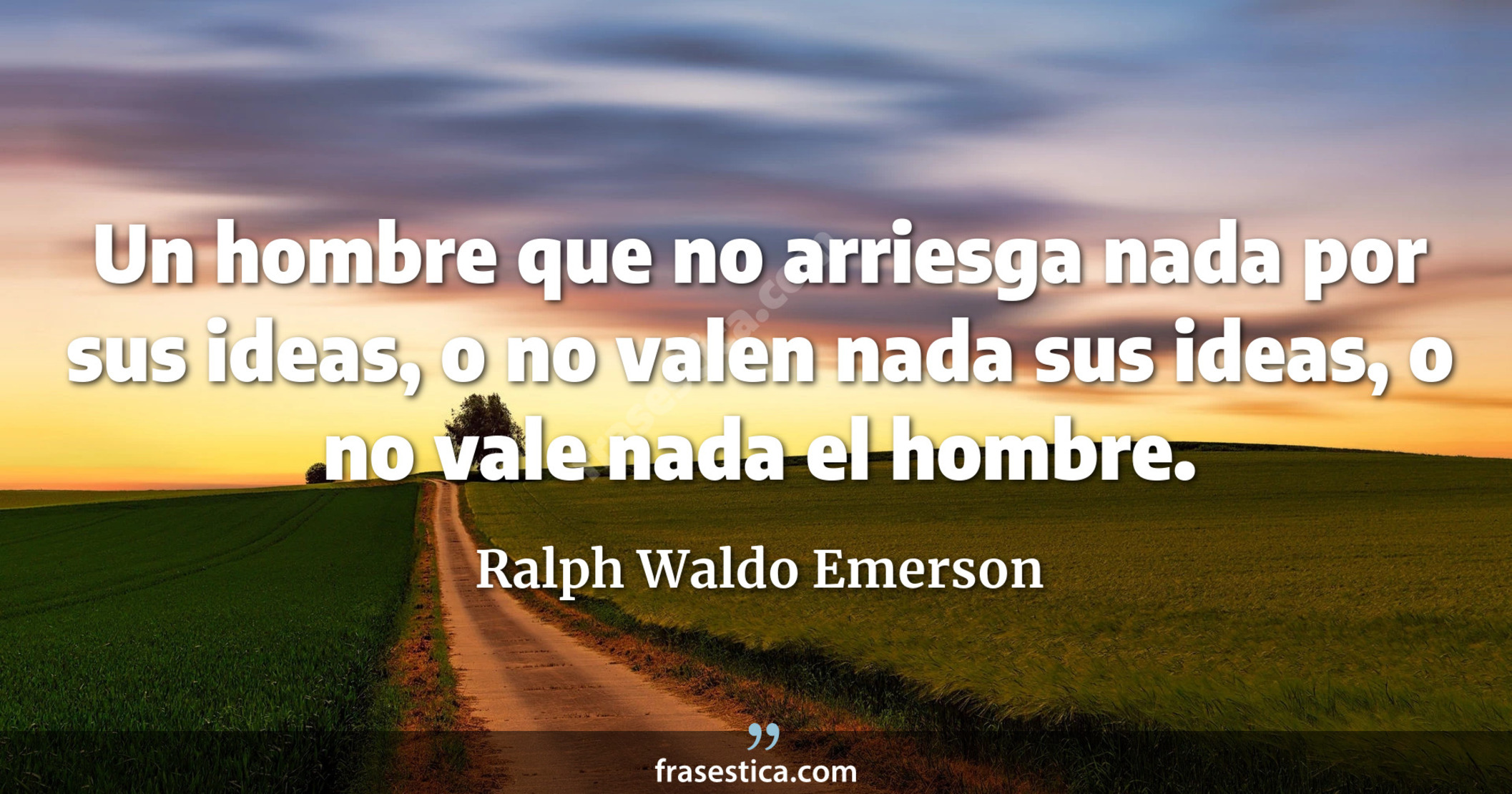 Un hombre que no arriesga nada por sus ideas, o no valen nada sus ideas, o no vale nada el hombre. - Ralph Waldo Emerson