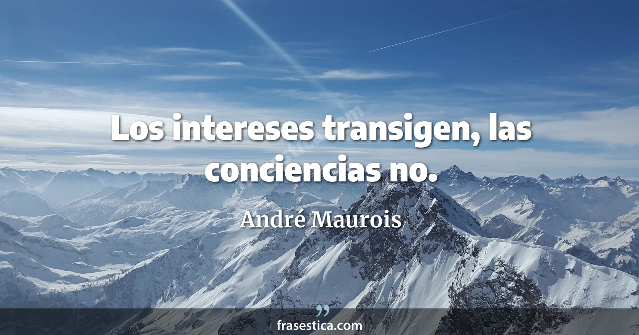 Los intereses transigen, las conciencias no. - André Maurois