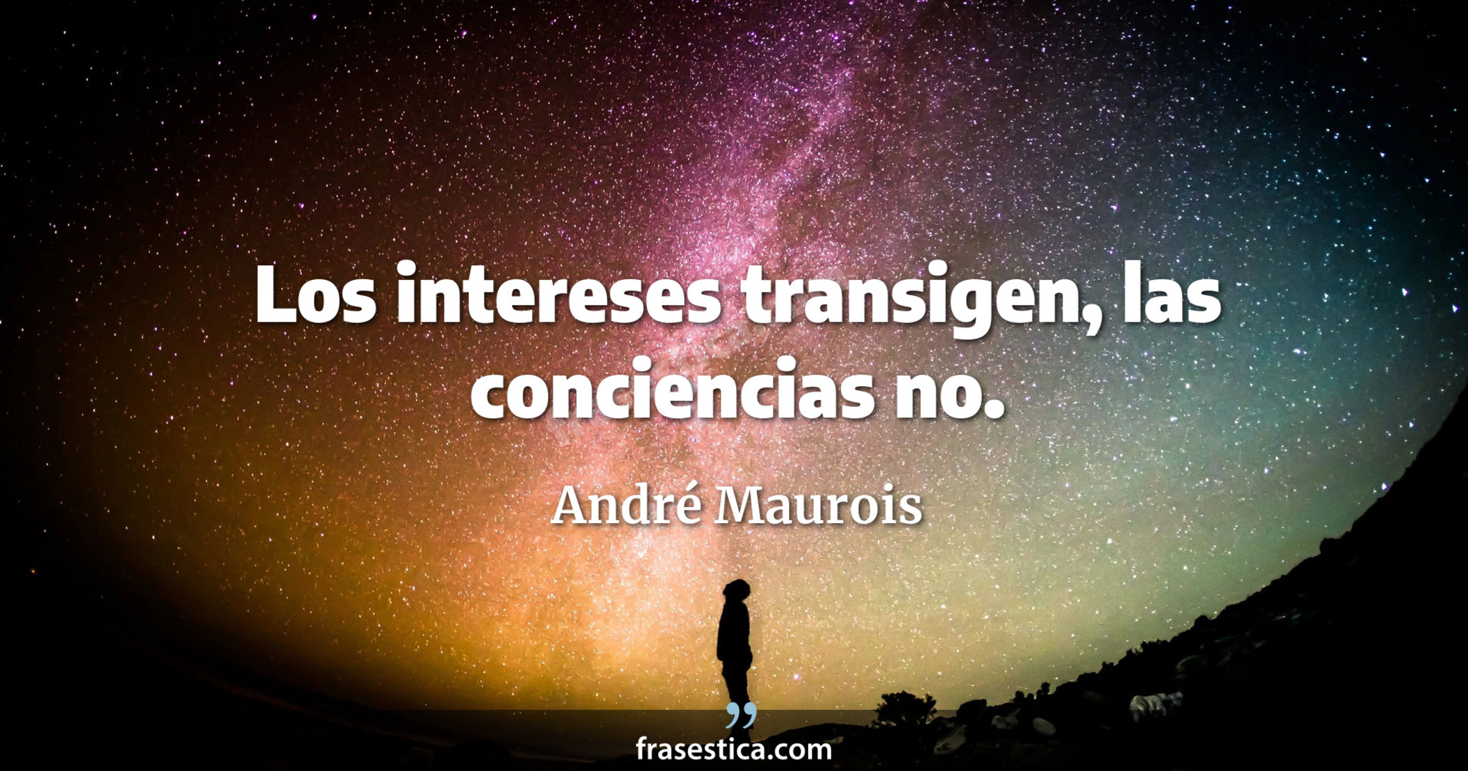 Los intereses transigen, las conciencias no. - André Maurois