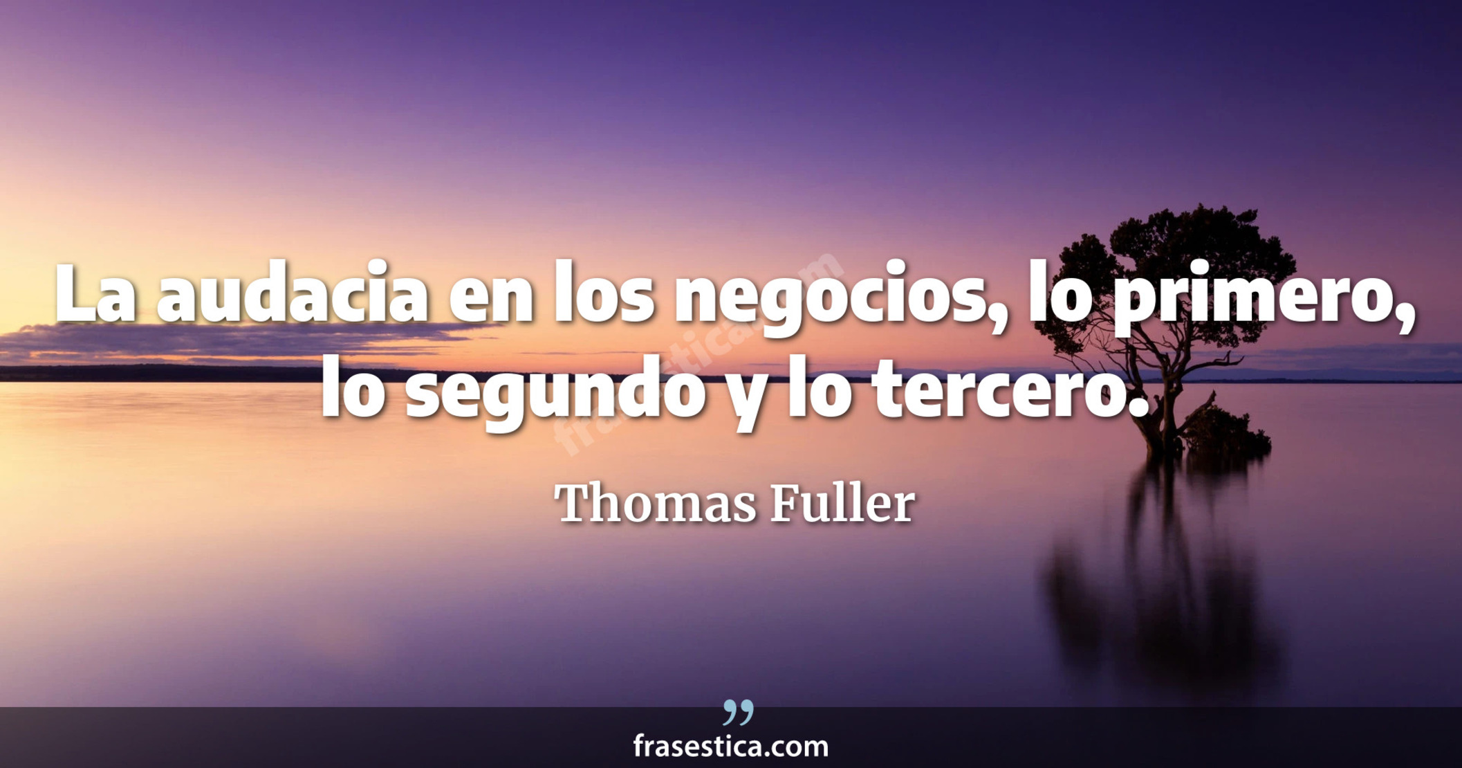 La audacia en los negocios, lo primero, lo segundo y lo tercero. - Thomas Fuller