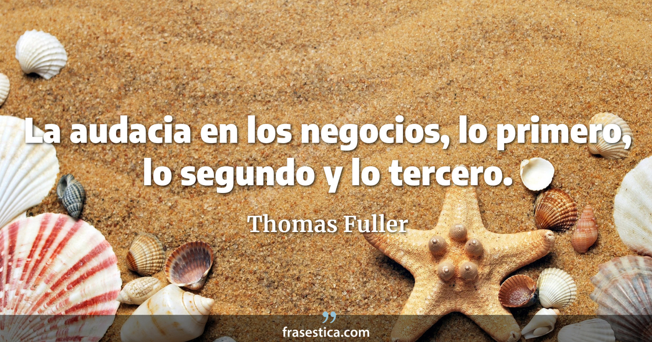 La audacia en los negocios, lo primero, lo segundo y lo tercero. - Thomas Fuller