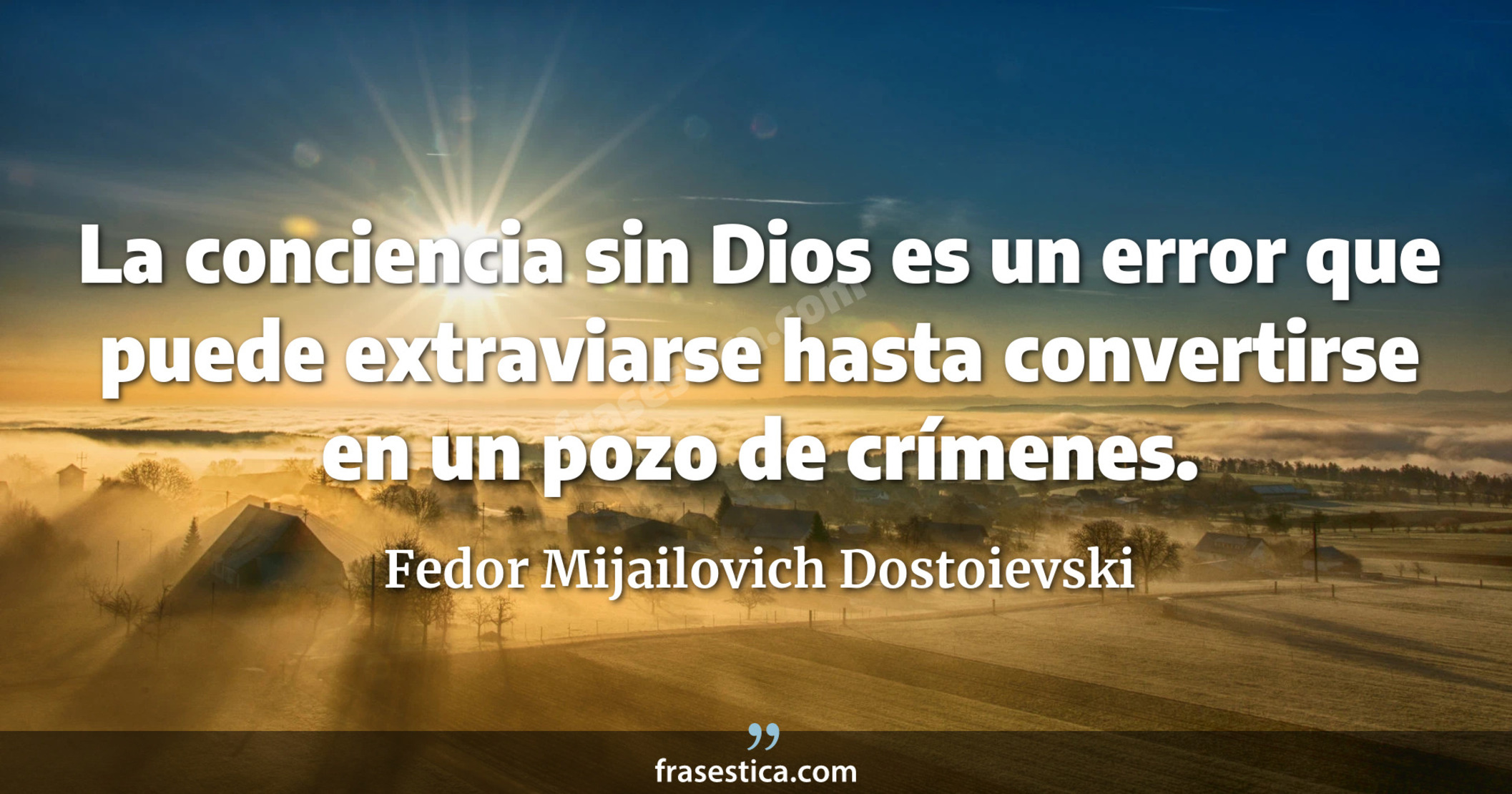 La conciencia sin Dios es un error que puede extraviarse hasta convertirse en un pozo de crímenes. - Fedor Mijailovich Dostoievski
