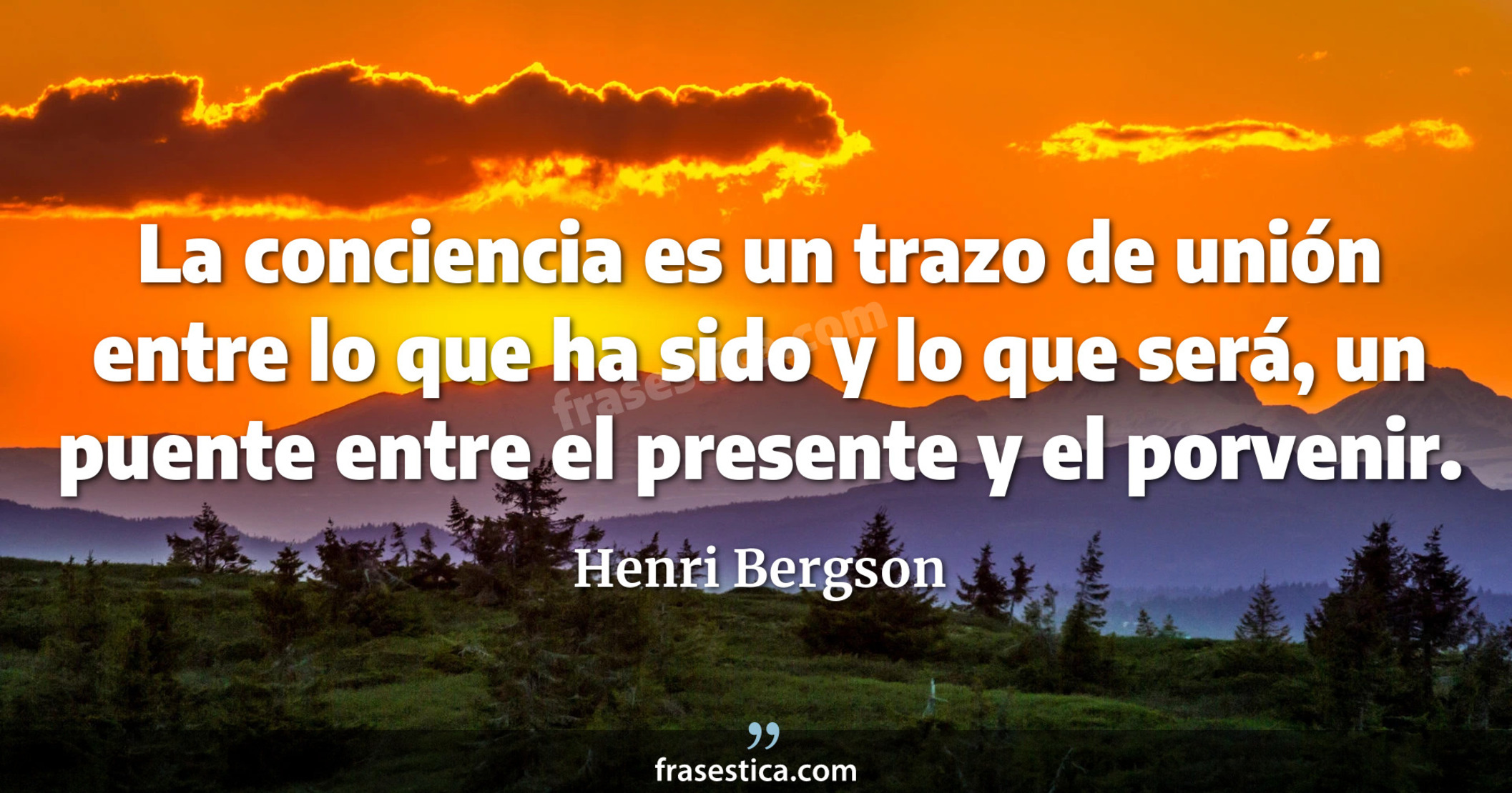 La conciencia es un trazo de unión entre lo que ha sido y lo que será, un puente entre el presente y el porvenir. - Henri Bergson