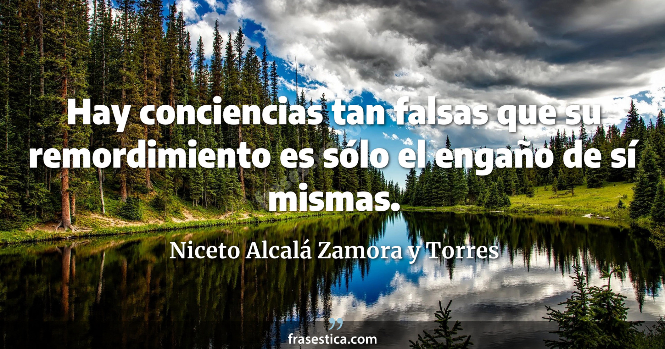 Hay conciencias tan falsas que su remordimiento es sólo el engaño de sí mismas. - Niceto Alcalá Zamora y Torres