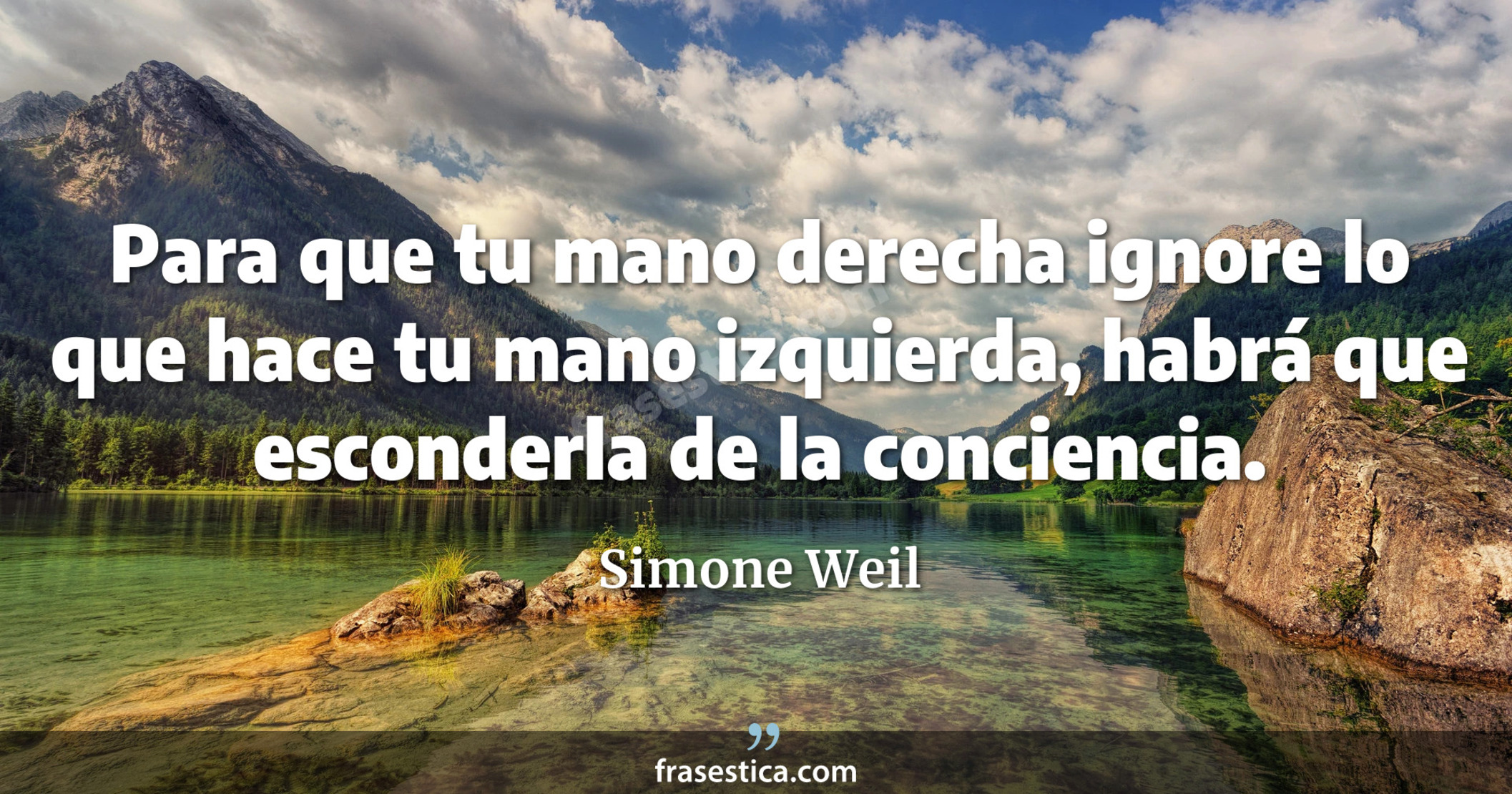 Para que tu mano derecha ignore lo que hace tu mano izquierda, habrá que esconderla de la conciencia. - Simone Weil