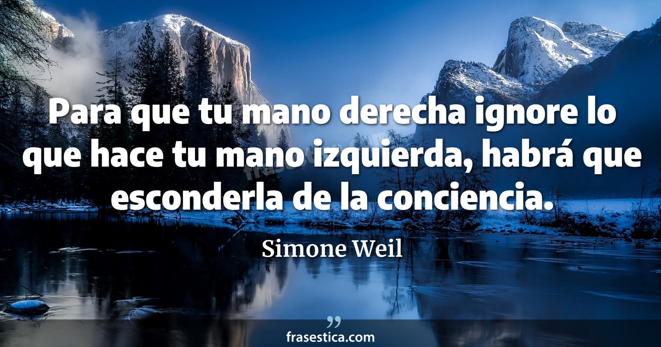 Para que tu mano derecha ignore lo que hace tu mano izquierda, habrá que esconderla de la conciencia. - Simone Weil