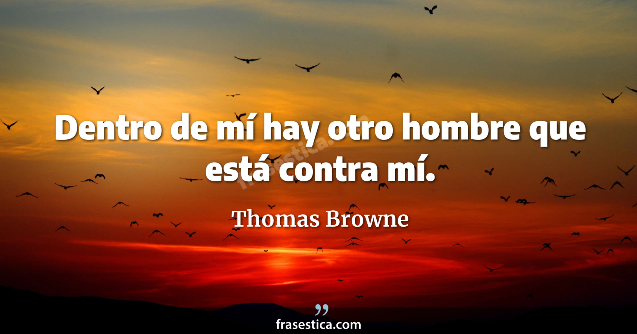 Dentro de mí hay otro hombre que está contra mí. - Thomas Browne