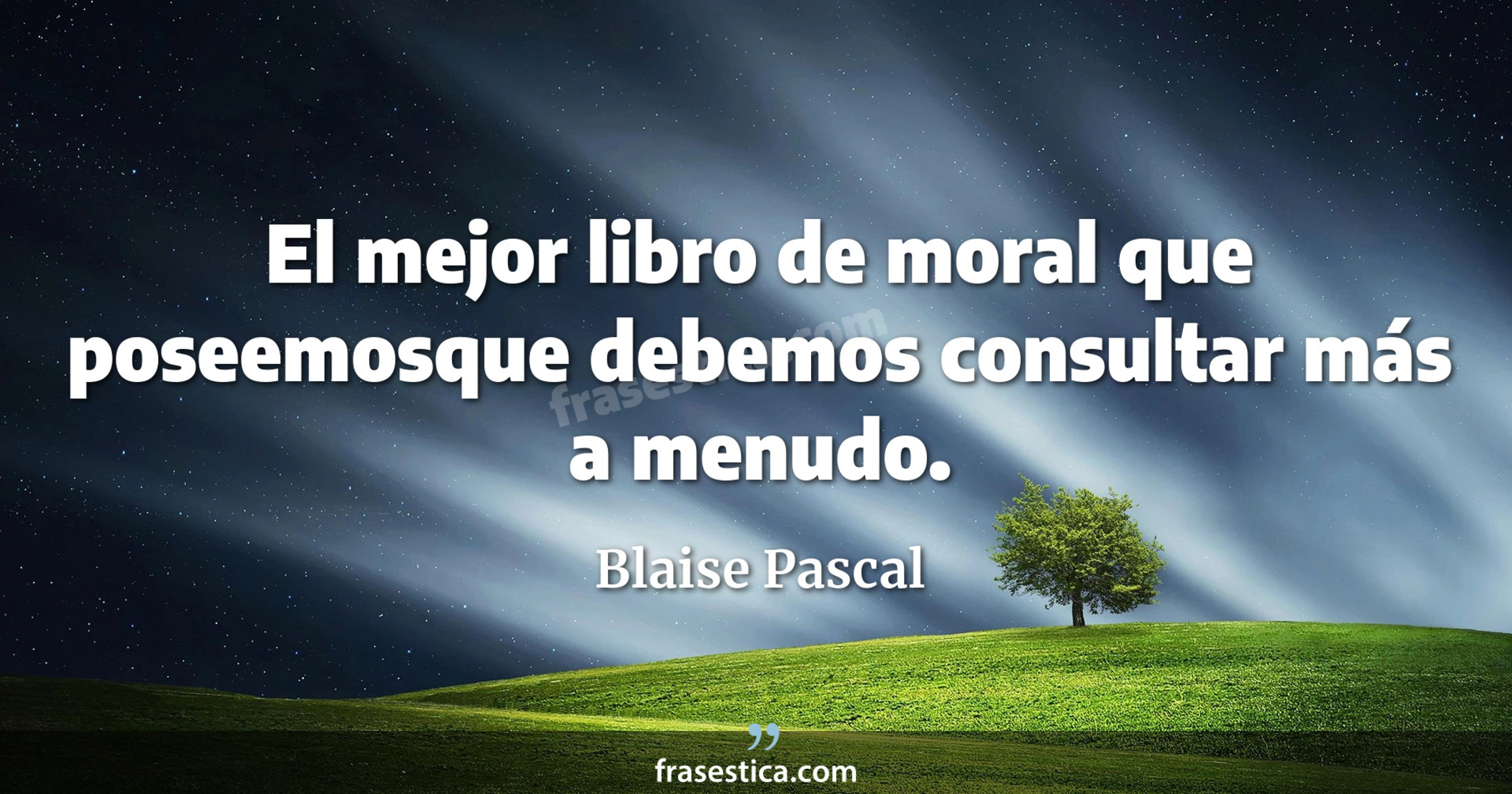 El mejor libro de moral que poseemosque debemos consultar más a menudo. - Blaise Pascal