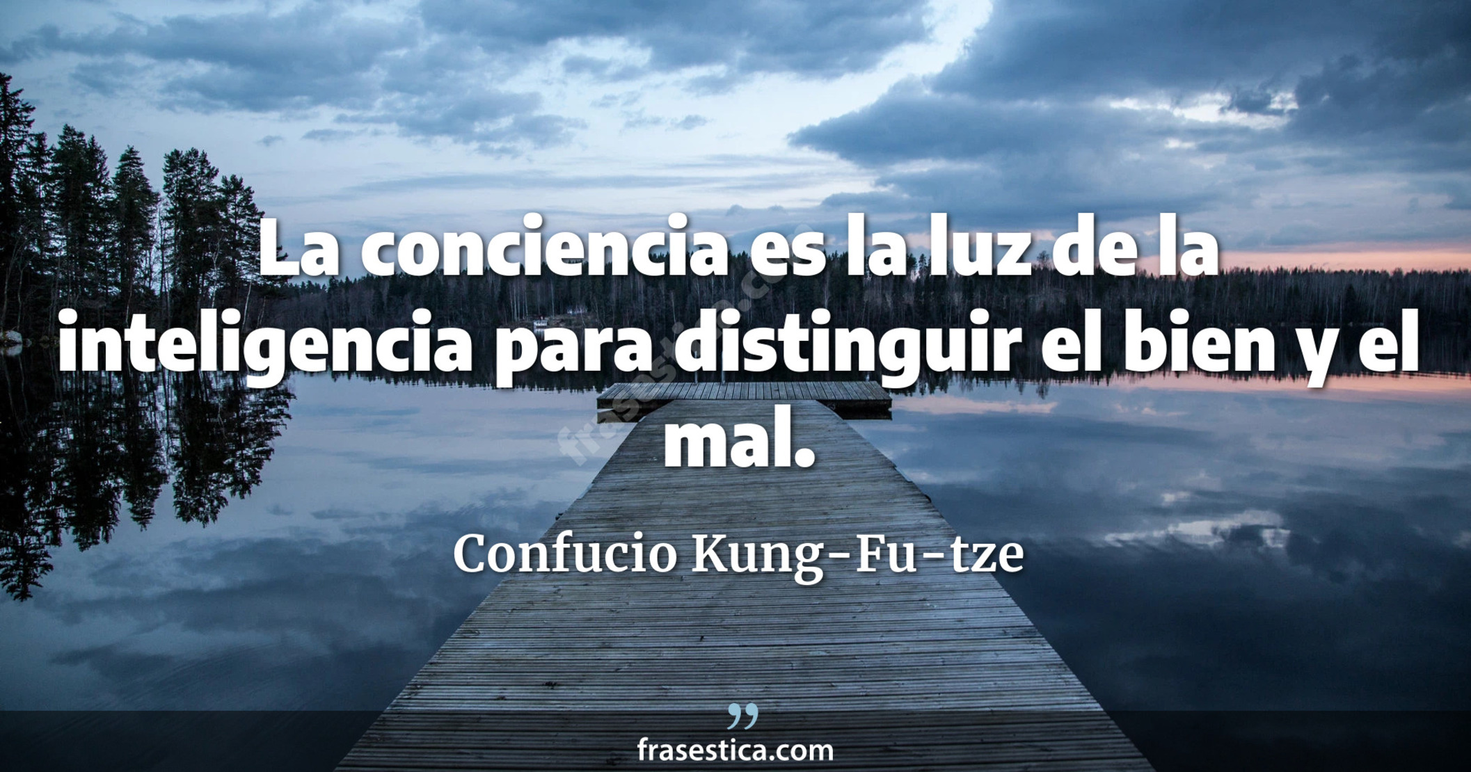 La conciencia es la luz de la inteligencia para distinguir el bien y el mal. - Confucio Kung-Fu-tze