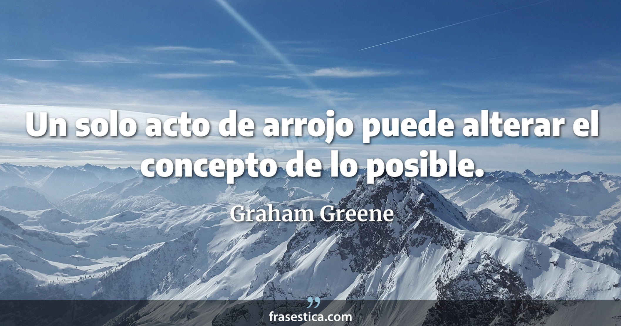 Un solo acto de arrojo puede alterar el concepto de lo posible. - Graham Greene