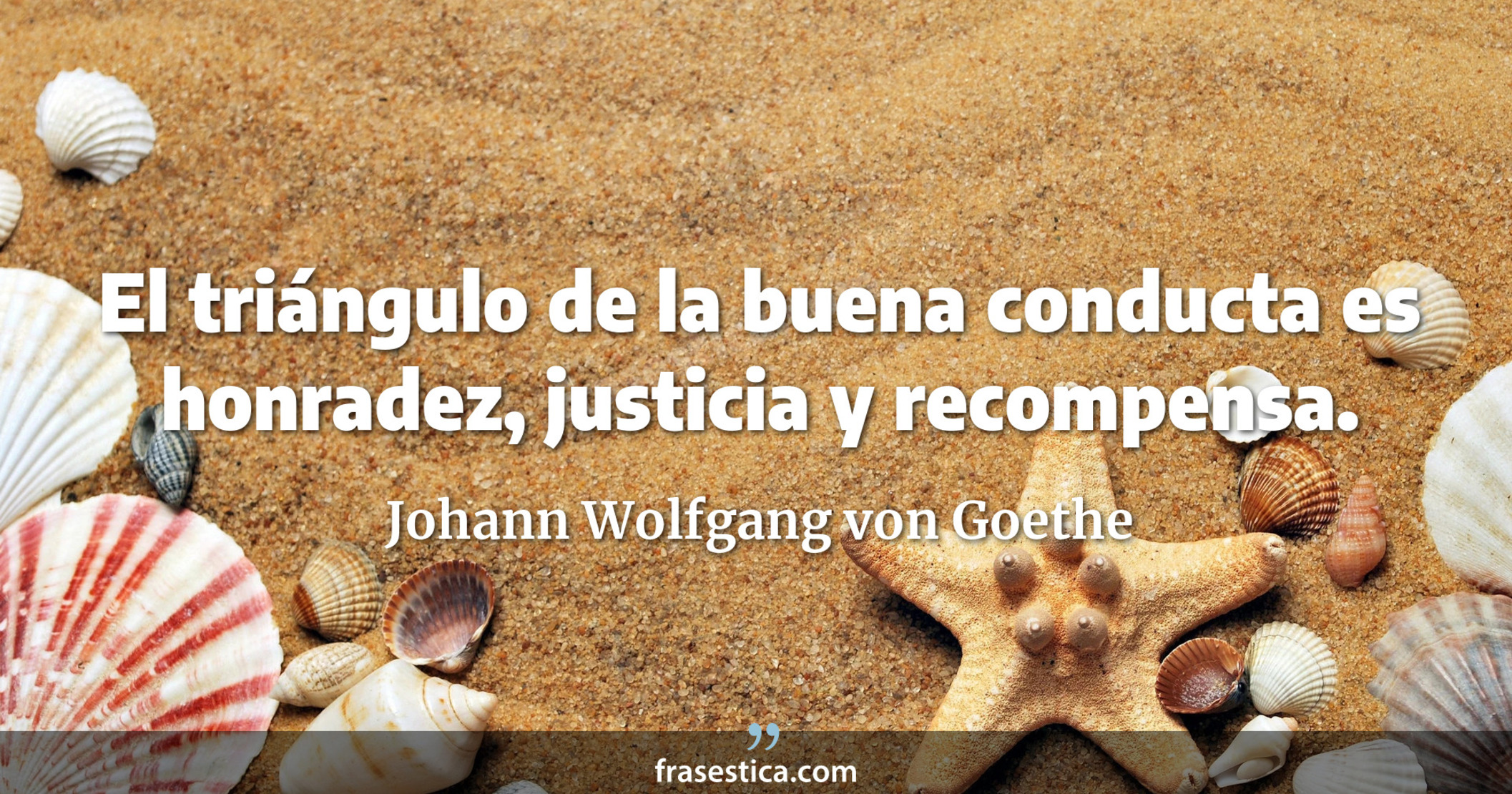 El triángulo de la buena conducta es honradez, justicia y recompensa. - Johann Wolfgang von Goethe