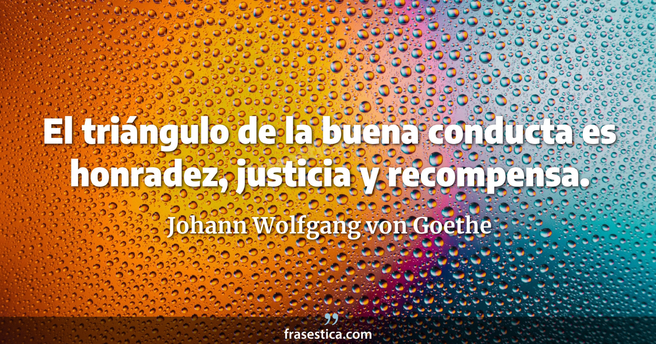 El triángulo de la buena conducta es honradez, justicia y recompensa. - Johann Wolfgang von Goethe