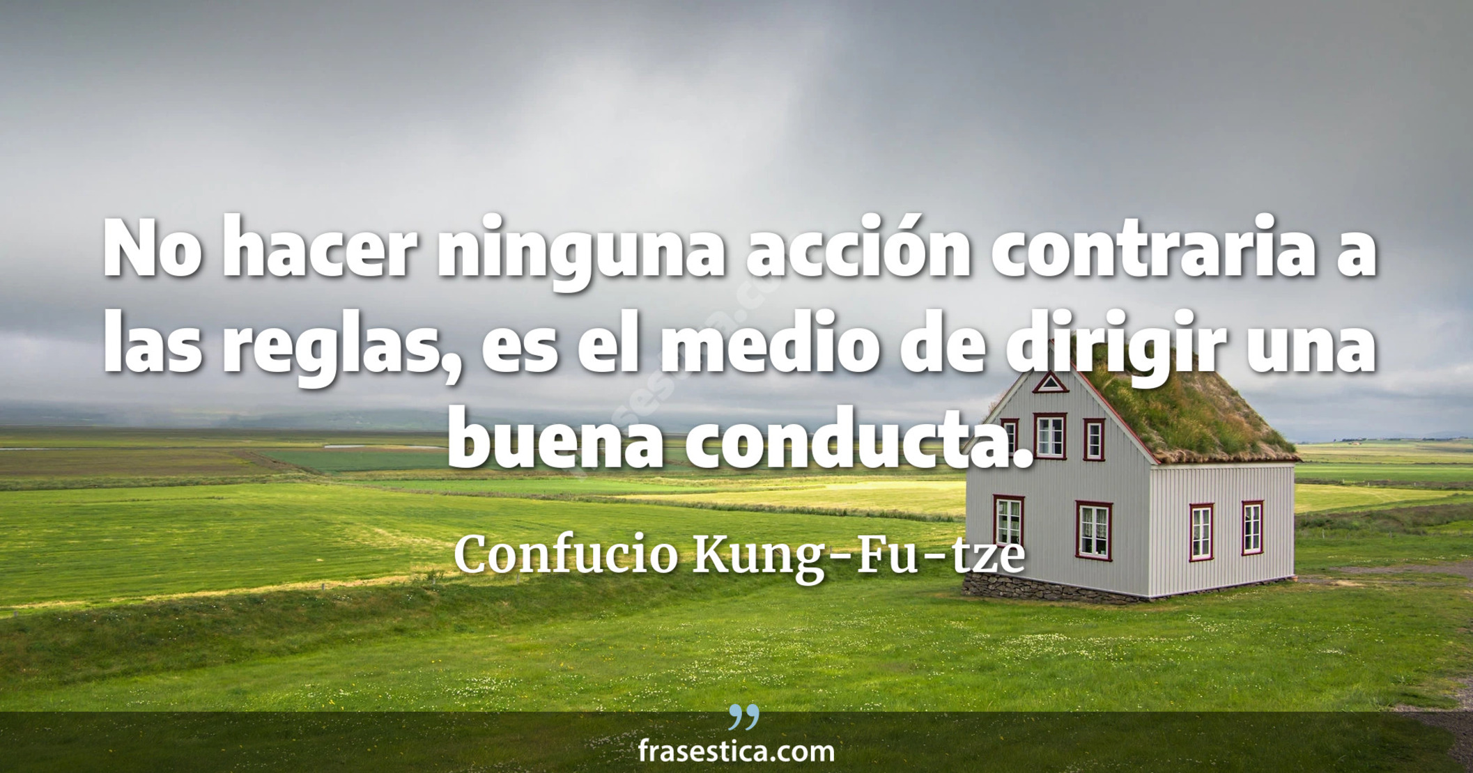 No hacer ninguna acción contraria a las reglas, es el medio de dirigir una buena conducta. - Confucio Kung-Fu-tze