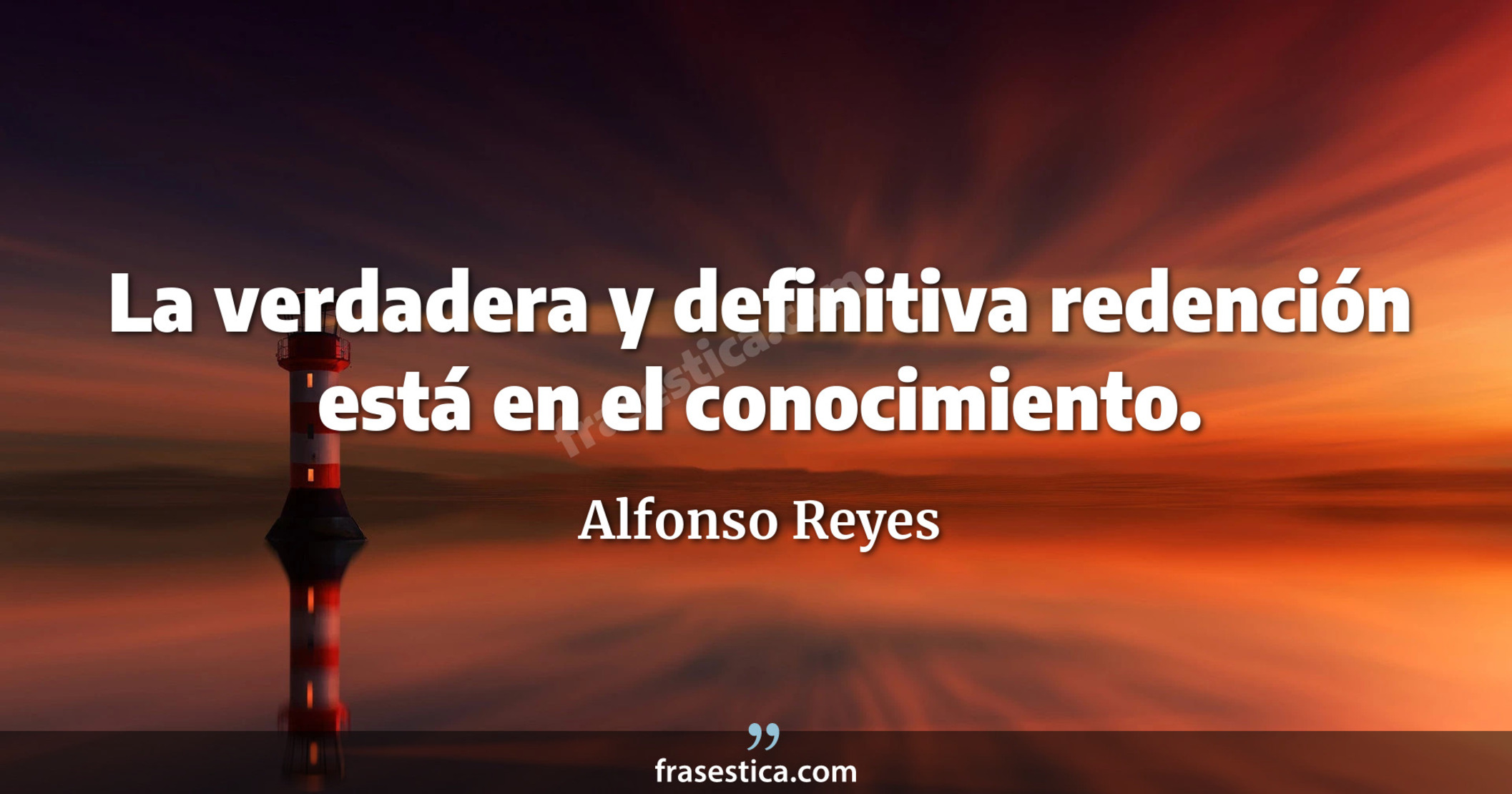 La verdadera y definitiva redención está en el conocimiento. - Alfonso Reyes