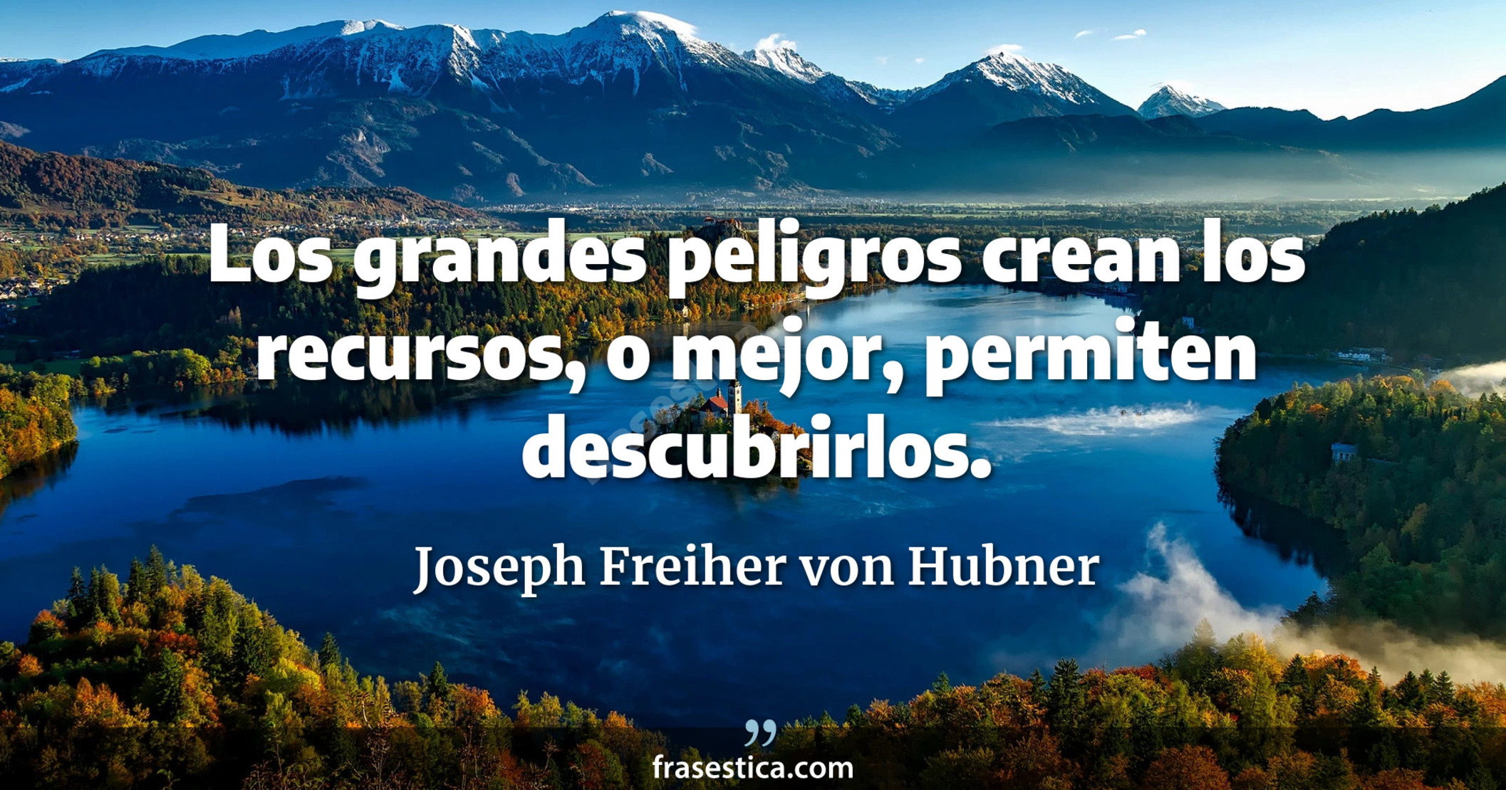 Los grandes peligros crean los recursos, o mejor, permiten descubrirlos. - Joseph Freiher von Hubner