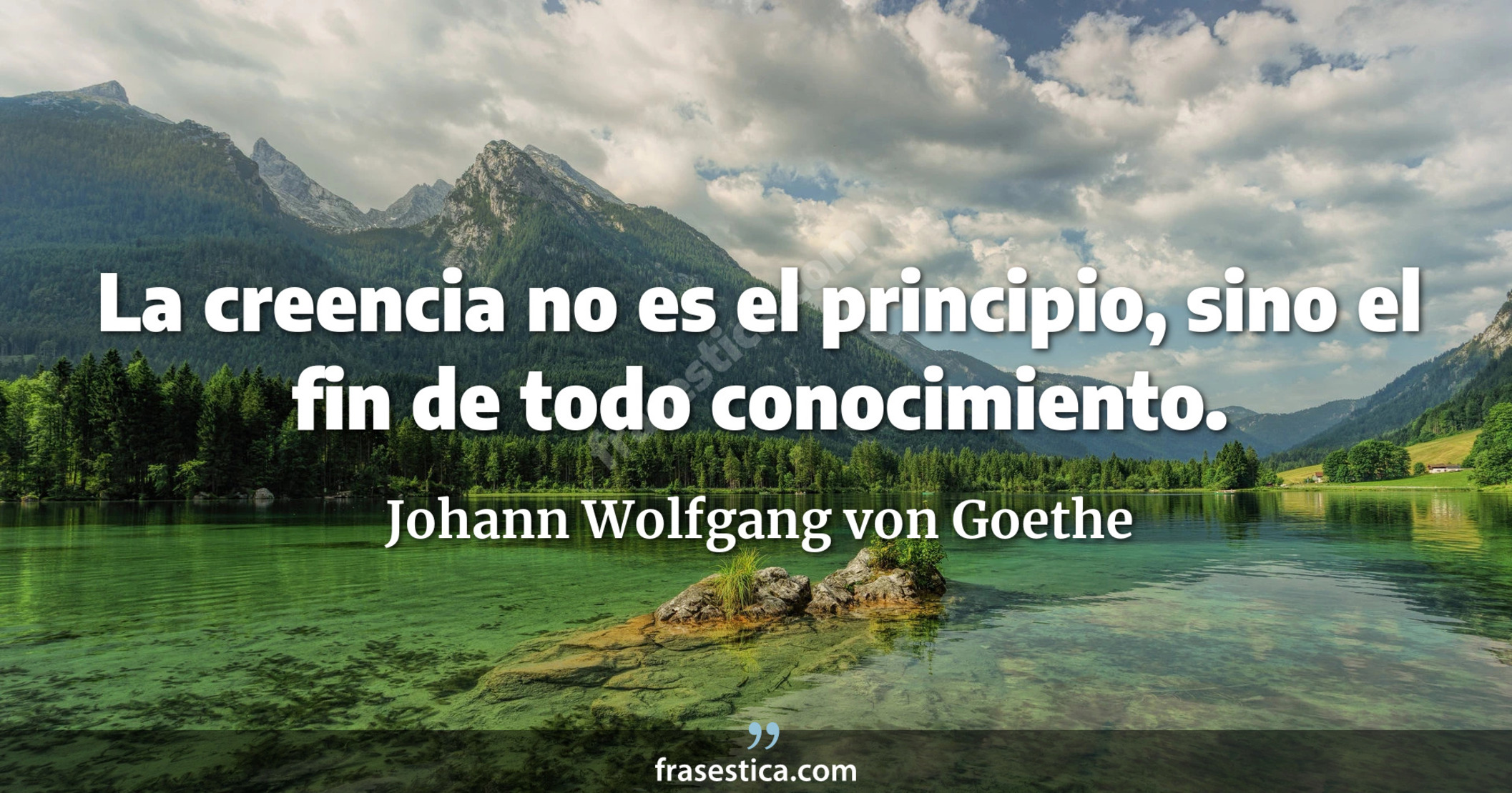 La creencia no es el principio, sino el fin de todo conocimiento. - Johann Wolfgang von Goethe