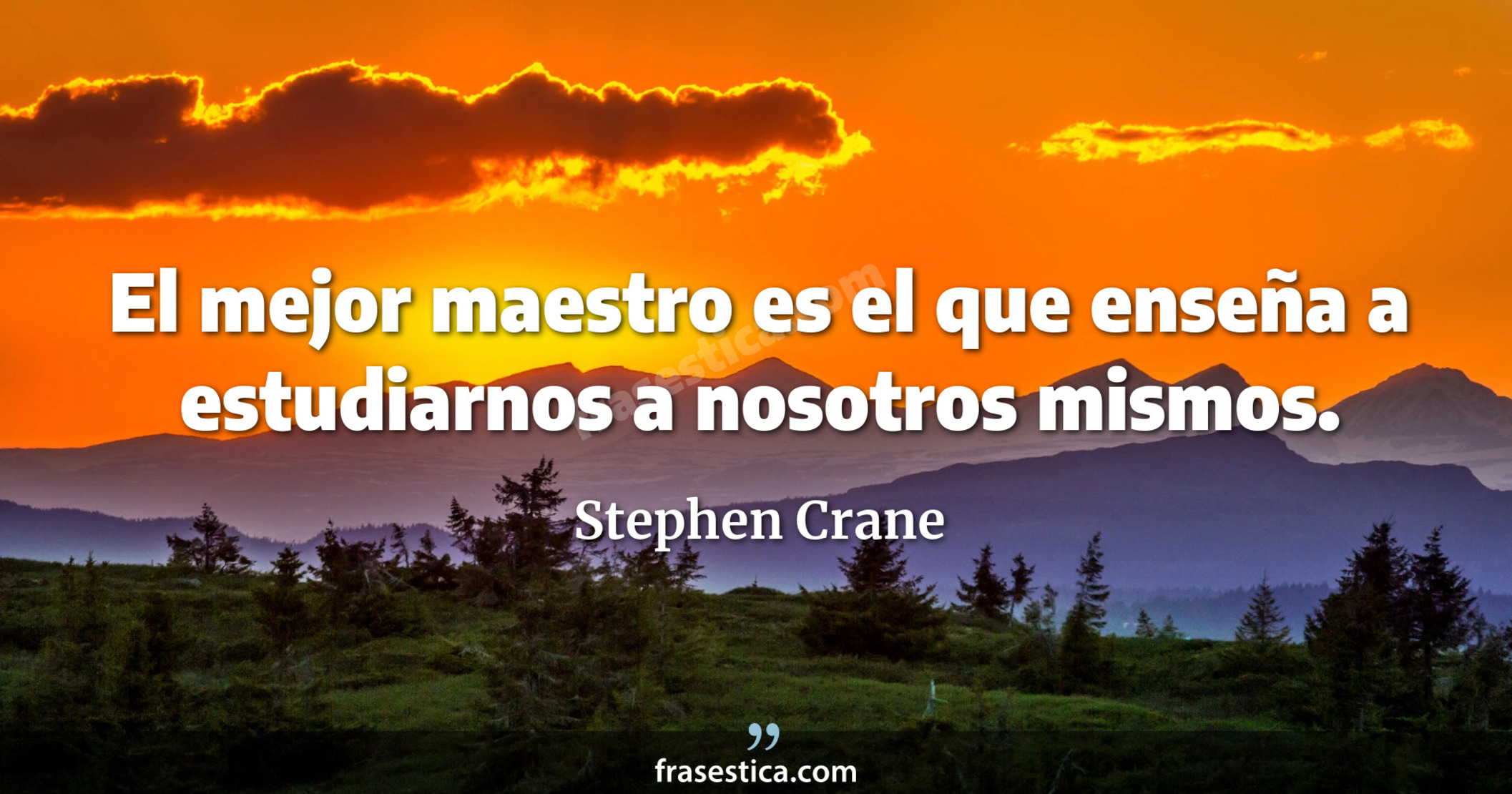 El mejor maestro es el que enseña a estudiarnos a nosotros mismos. - Stephen Crane