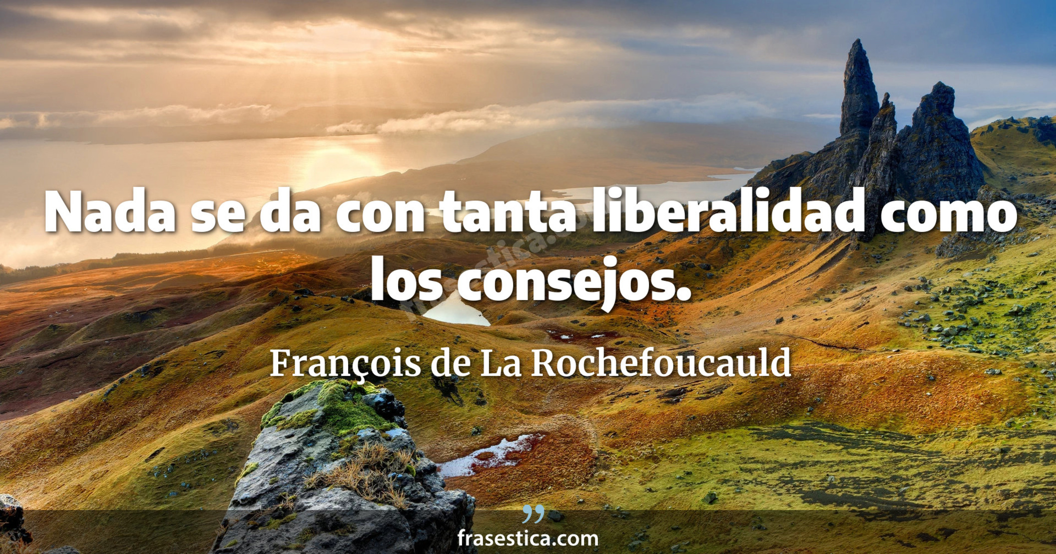 Nada se da con tanta liberalidad como los consejos. - François de La Rochefoucauld