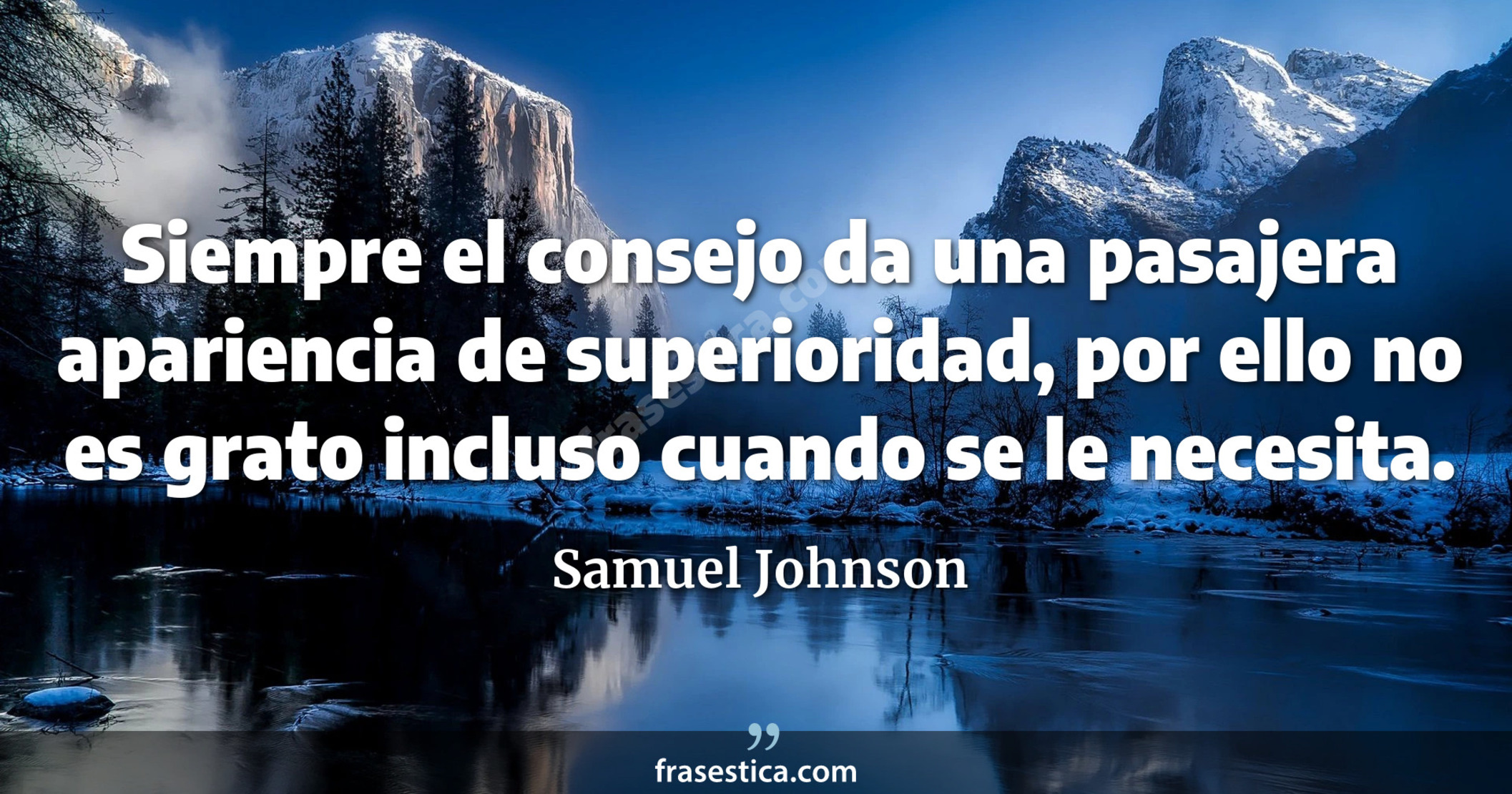 Siempre el consejo da una pasajera apariencia de superioridad, por ello no es grato incluso cuando se le necesita. - Samuel Johnson