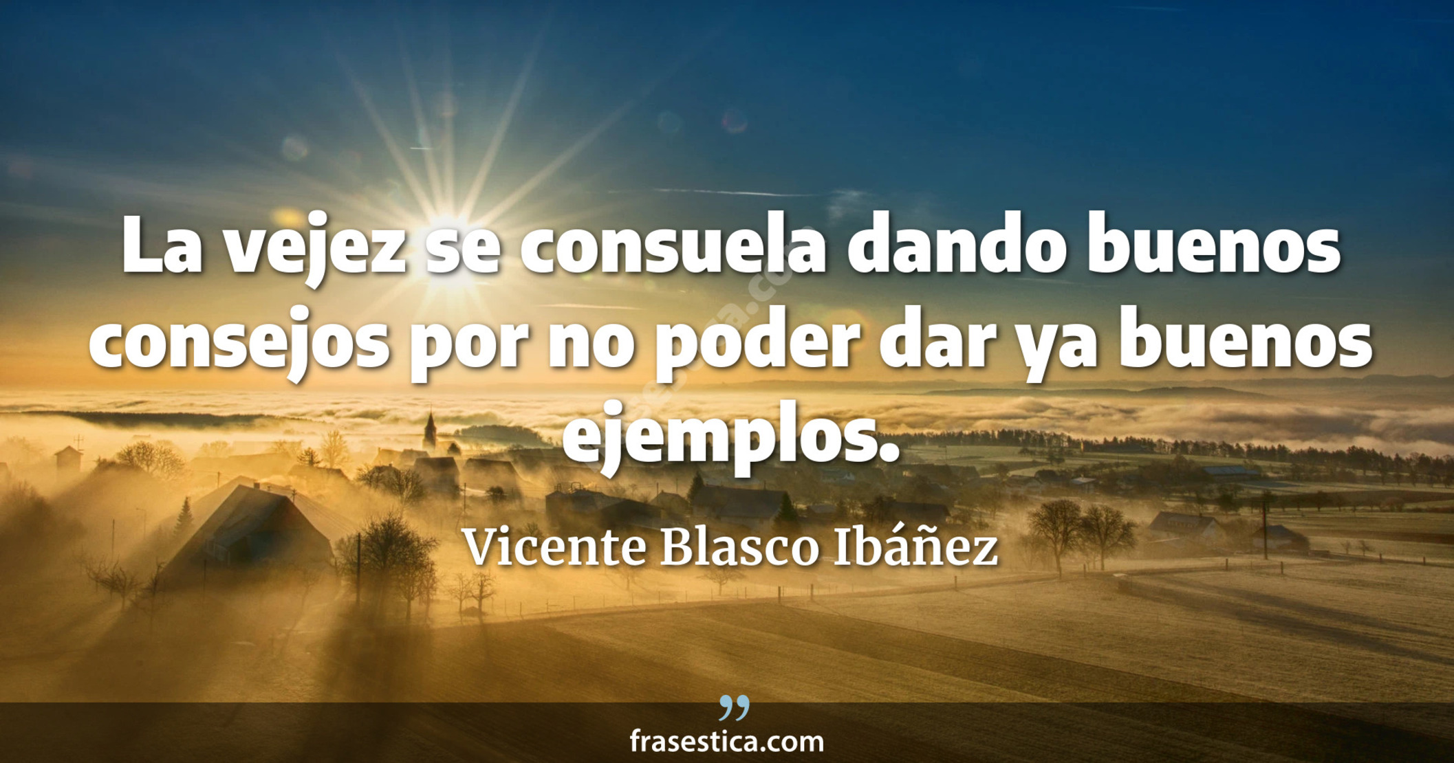La vejez se consuela dando buenos consejos por no poder dar ya buenos ejemplos. - Vicente Blasco Ibáñez