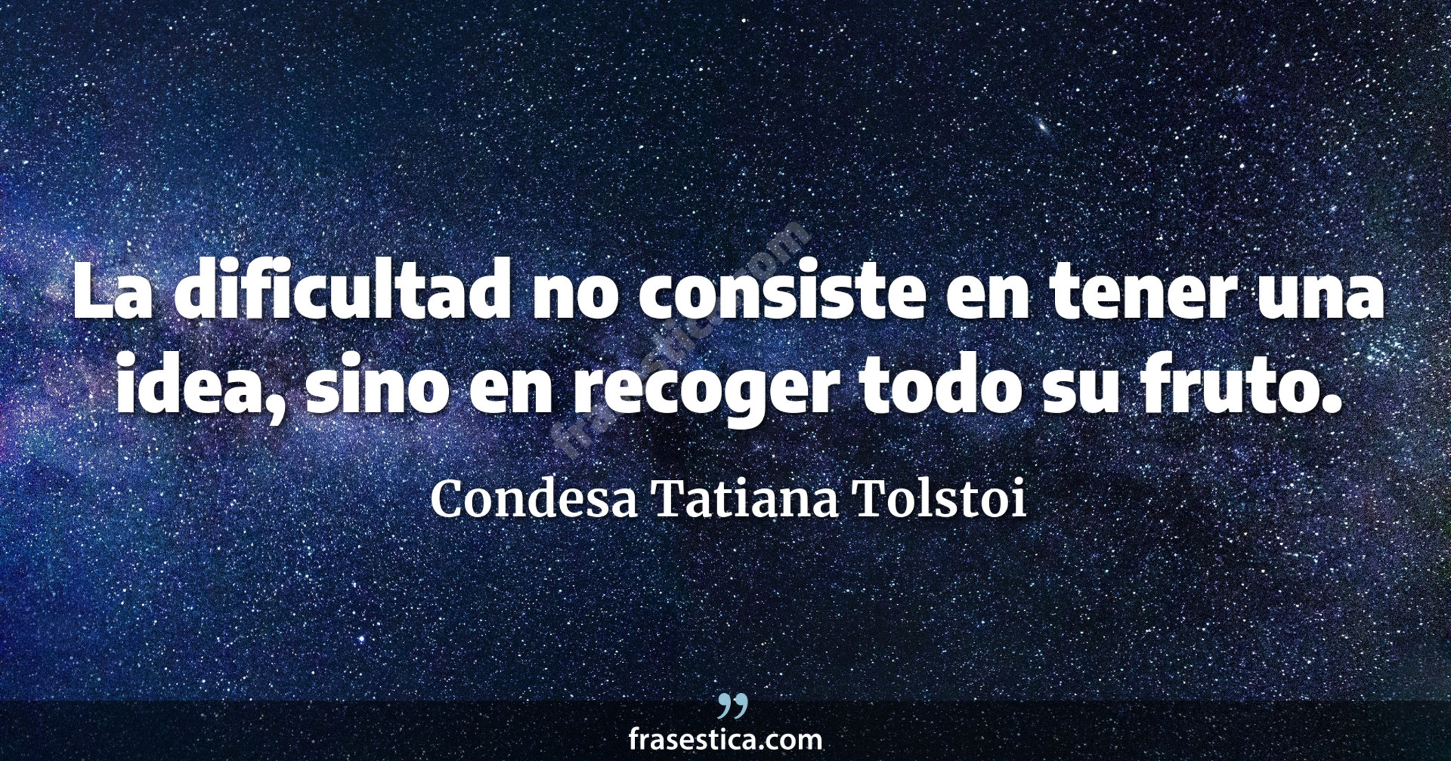 La dificultad no consiste en tener una idea, sino en recoger todo su fruto. - Condesa Tatiana Tolstoi