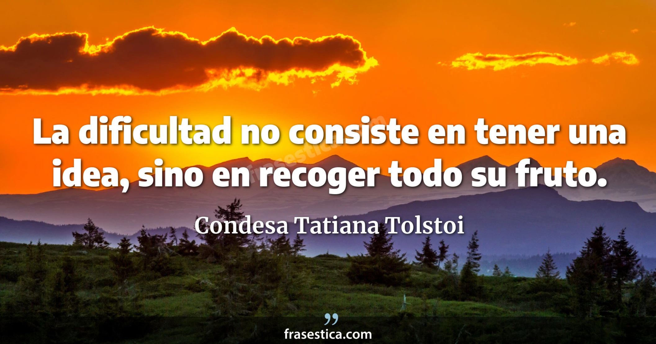 La dificultad no consiste en tener una idea, sino en recoger todo su fruto. - Condesa Tatiana Tolstoi