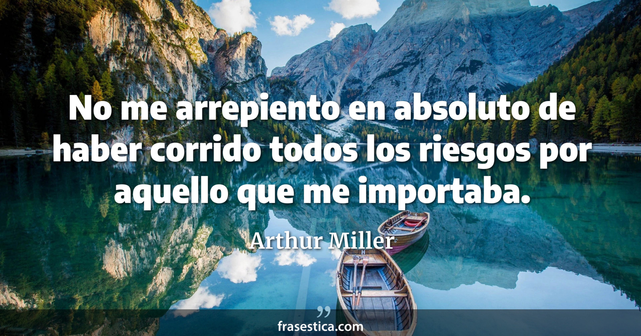 No me arrepiento en absoluto de haber corrido todos los riesgos por aquello que me importaba. - Arthur Miller