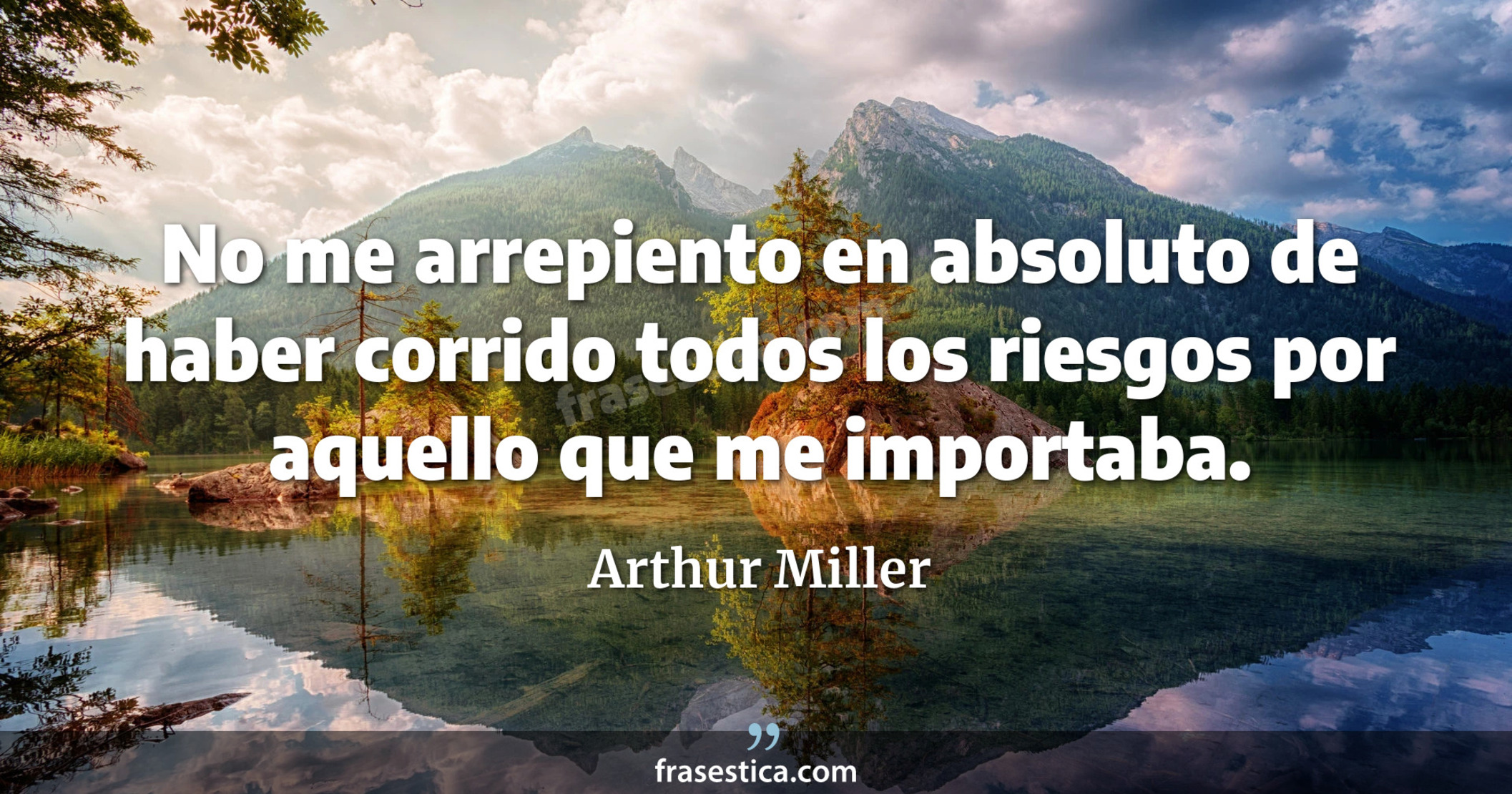 No me arrepiento en absoluto de haber corrido todos los riesgos por aquello que me importaba. - Arthur Miller