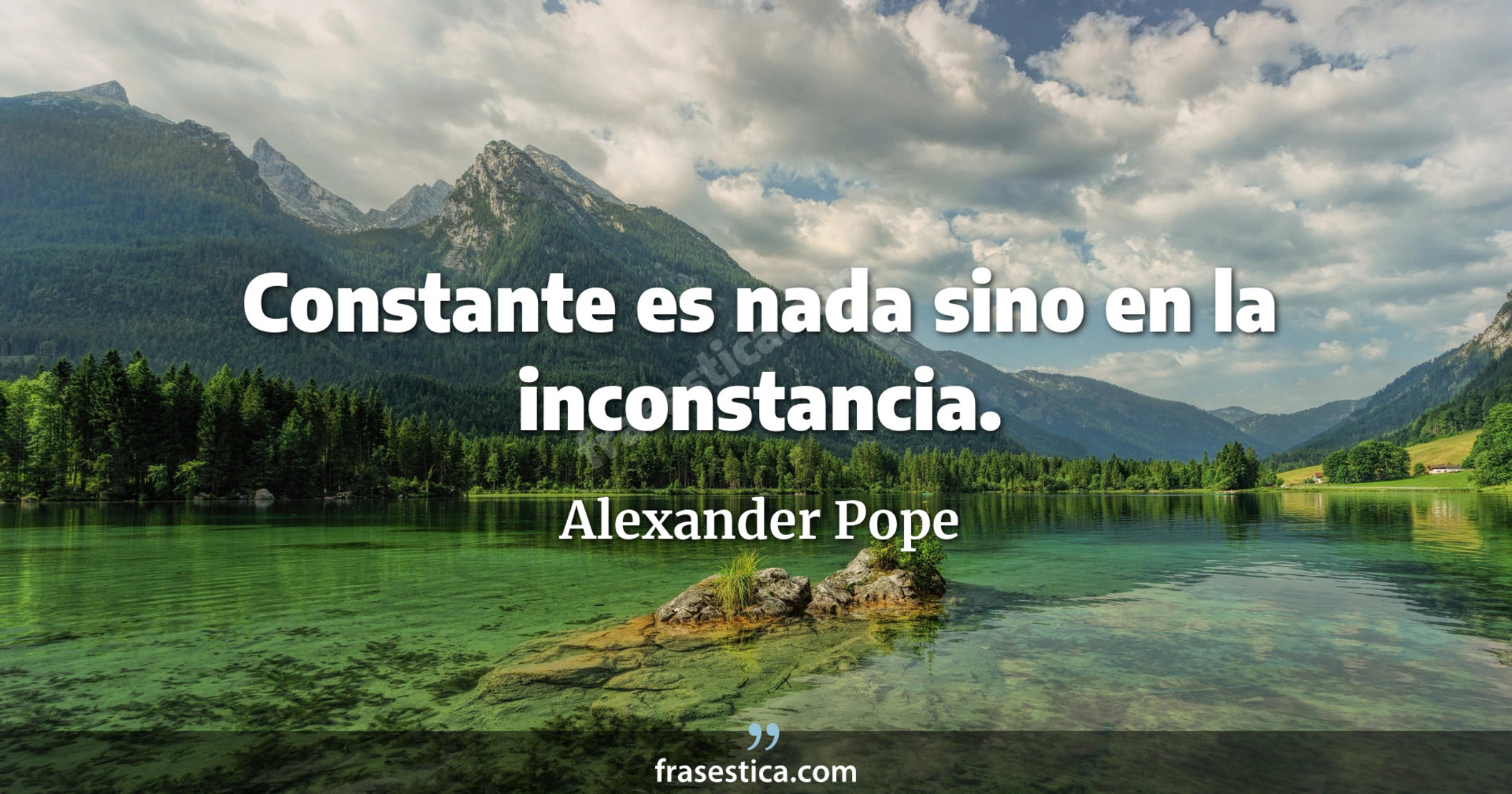 Constante es nada sino en la inconstancia. - Alexander Pope