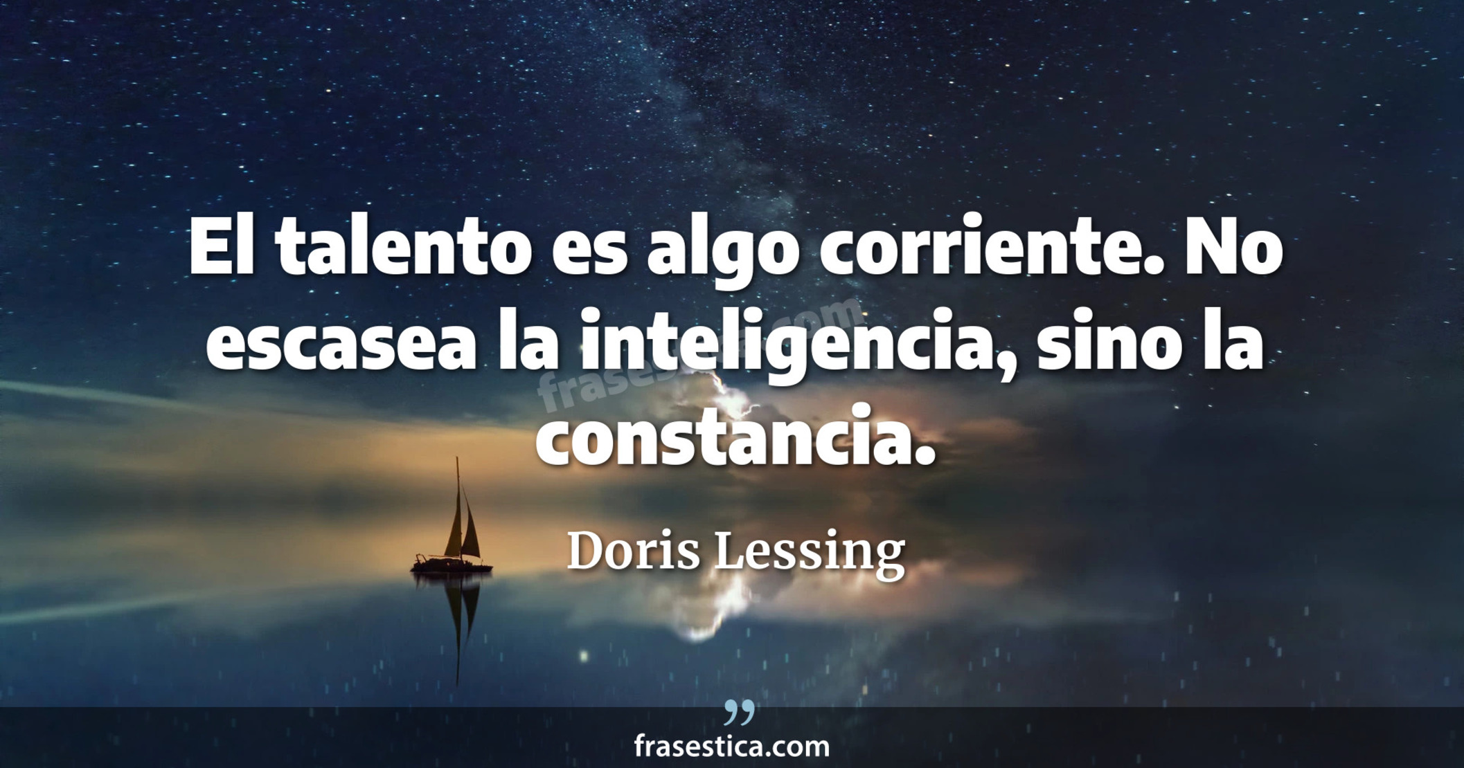 El talento es algo corriente. No escasea la inteligencia, sino la constancia. - Doris Lessing