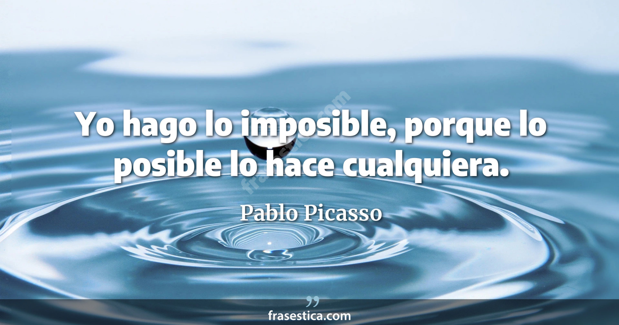 Yo hago lo imposible, porque lo posible lo hace cualquiera. - Pablo Picasso