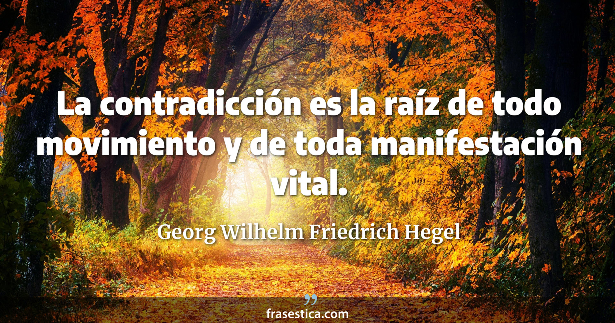 La contradicción es la raíz de todo movimiento y de toda manifestación vital. - Georg Wilhelm Friedrich Hegel