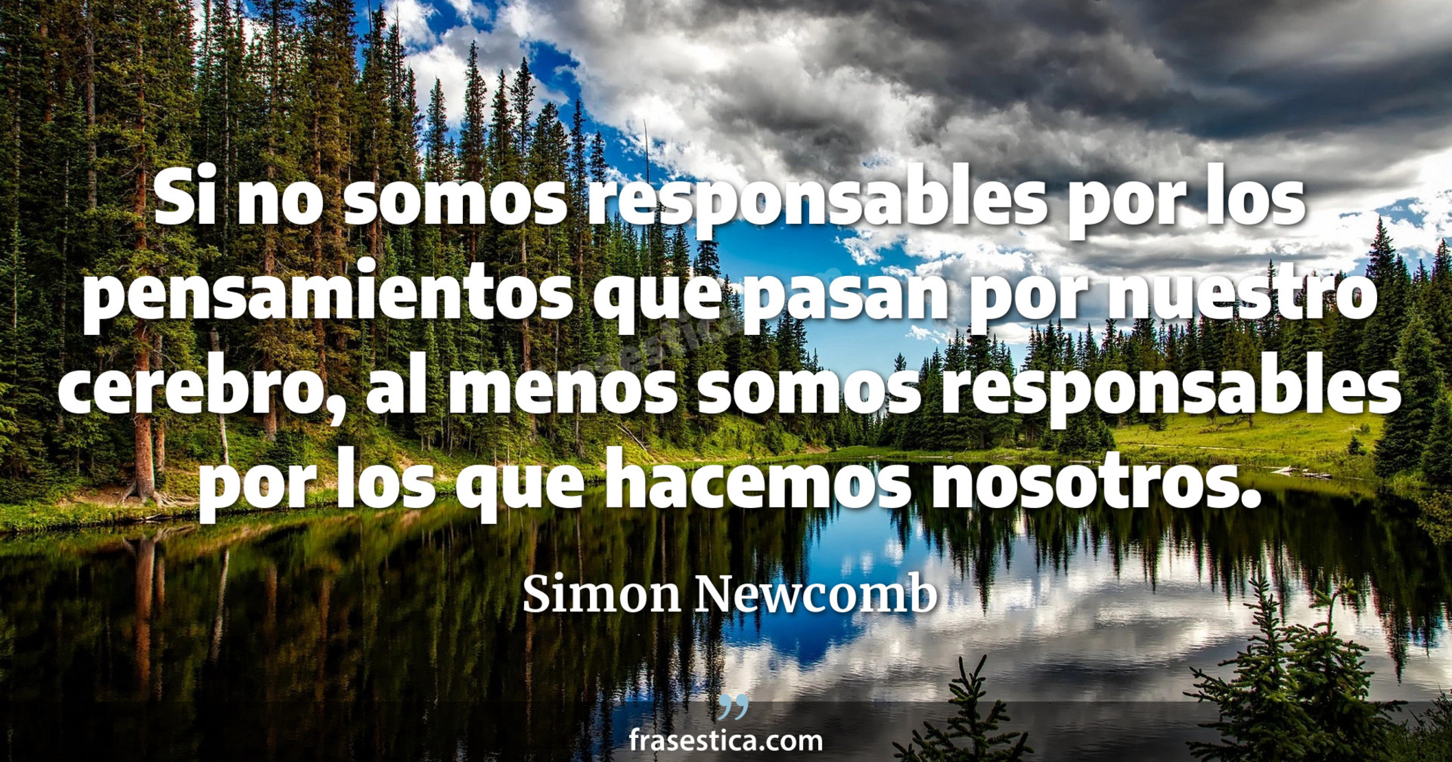 Si no somos responsables por los pensamientos que pasan por nuestro cerebro, al menos somos responsables por los que hacemos nosotros. - Simon Newcomb
