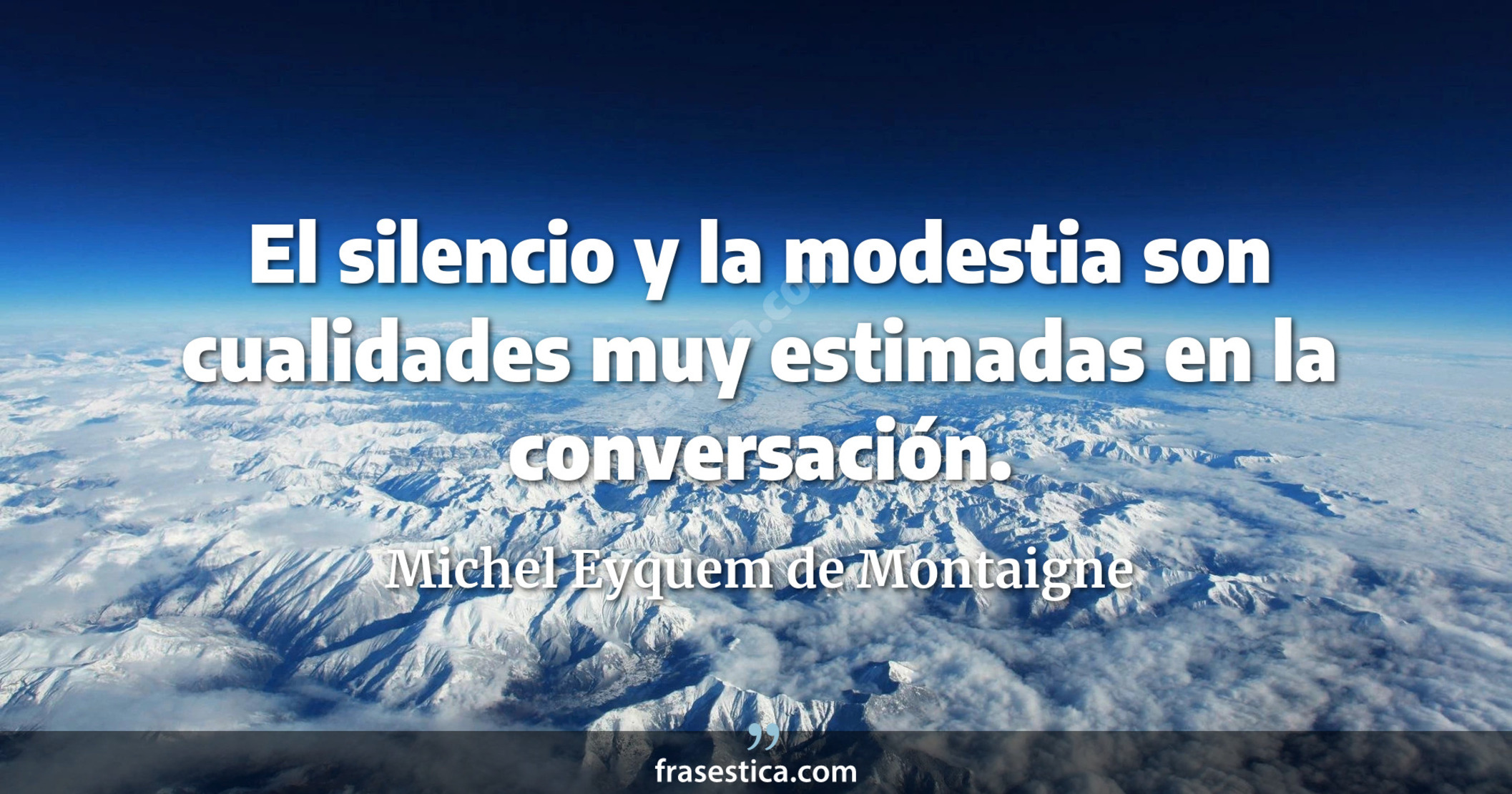El silencio y la modestia son cualidades muy estimadas en la conversación. - Michel Eyquem de Montaigne