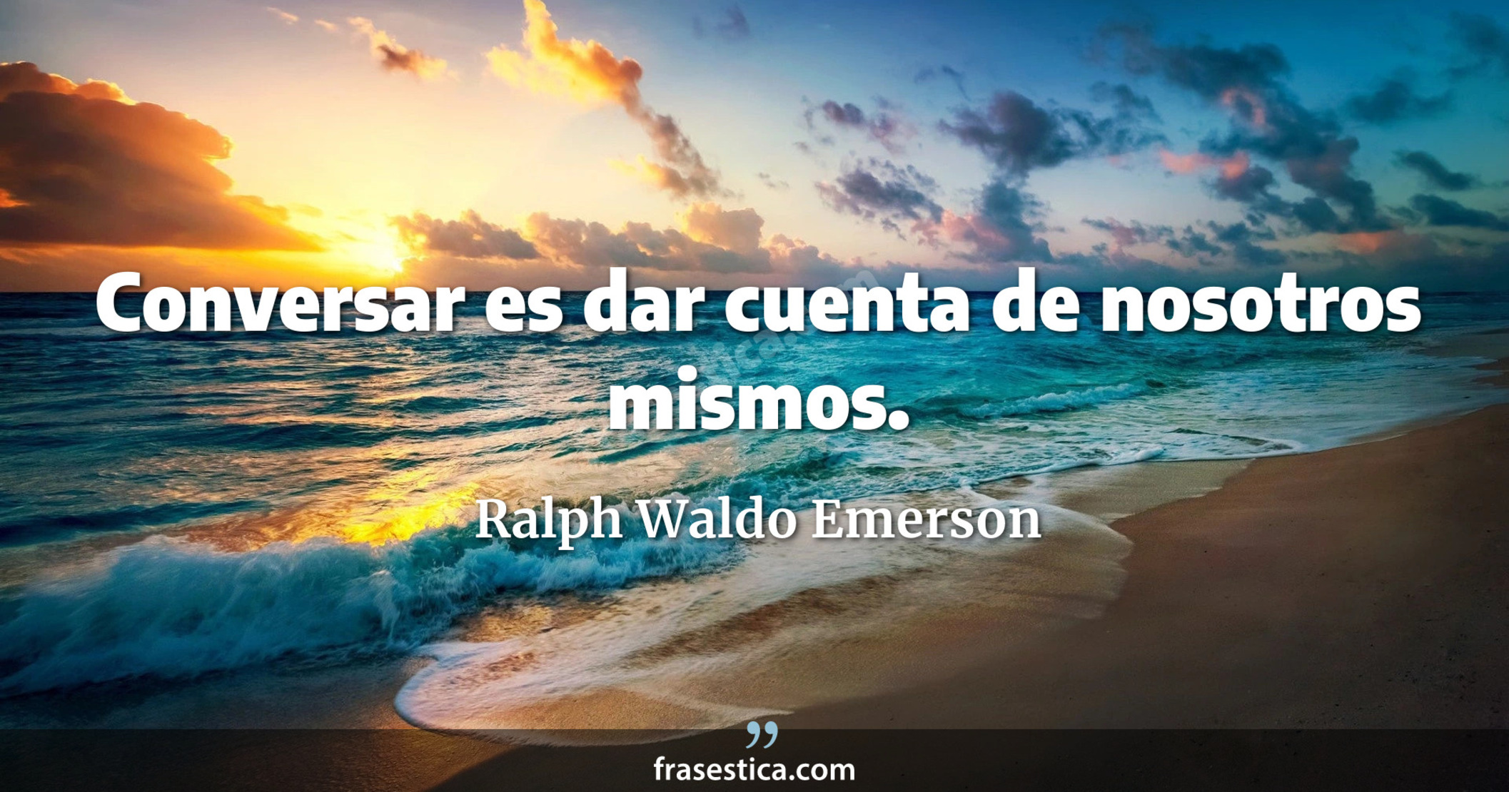 Conversar es dar cuenta de nosotros mismos. - Ralph Waldo Emerson