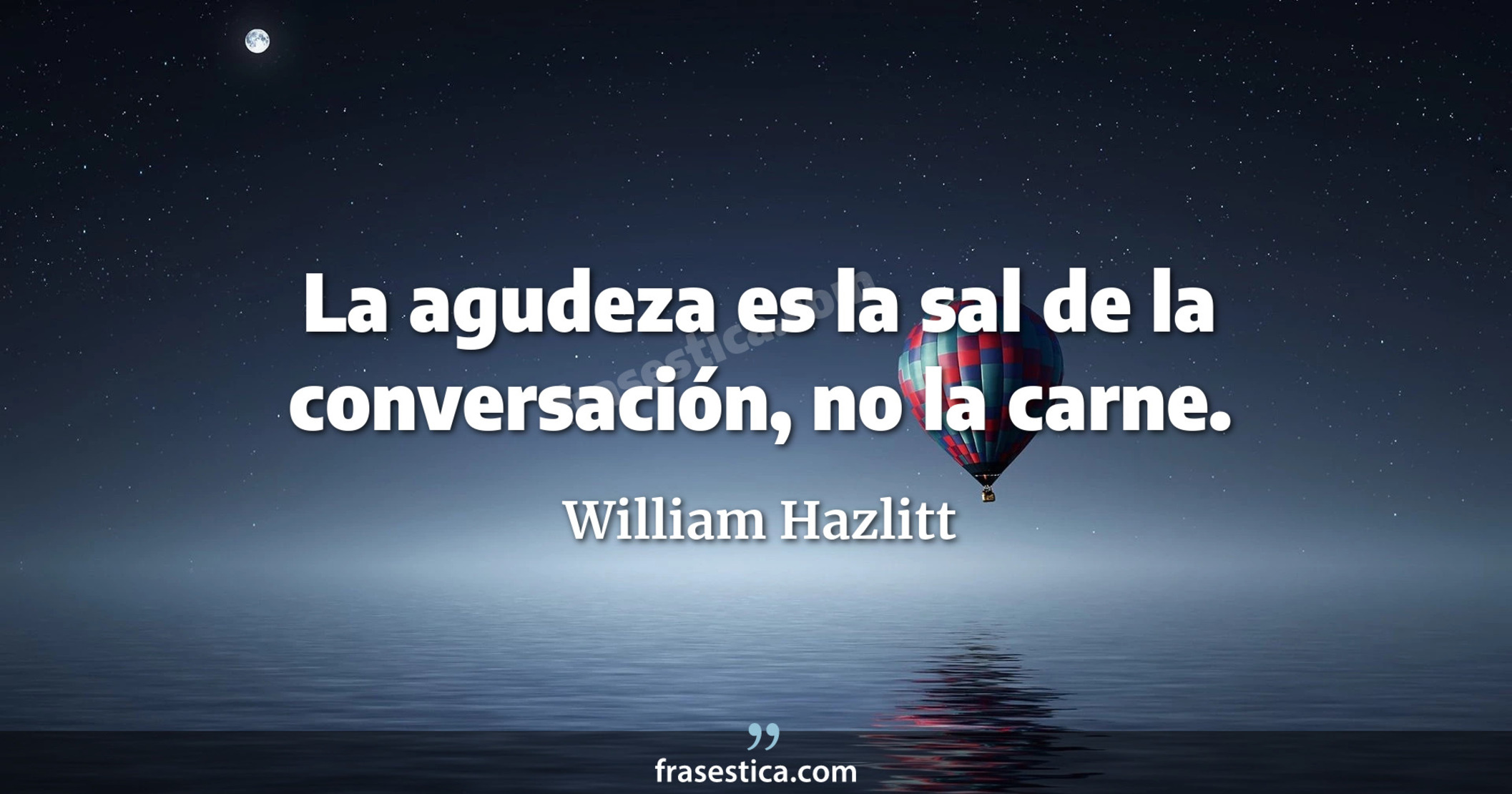 La agudeza es la sal de la conversación, no la carne. - William Hazlitt