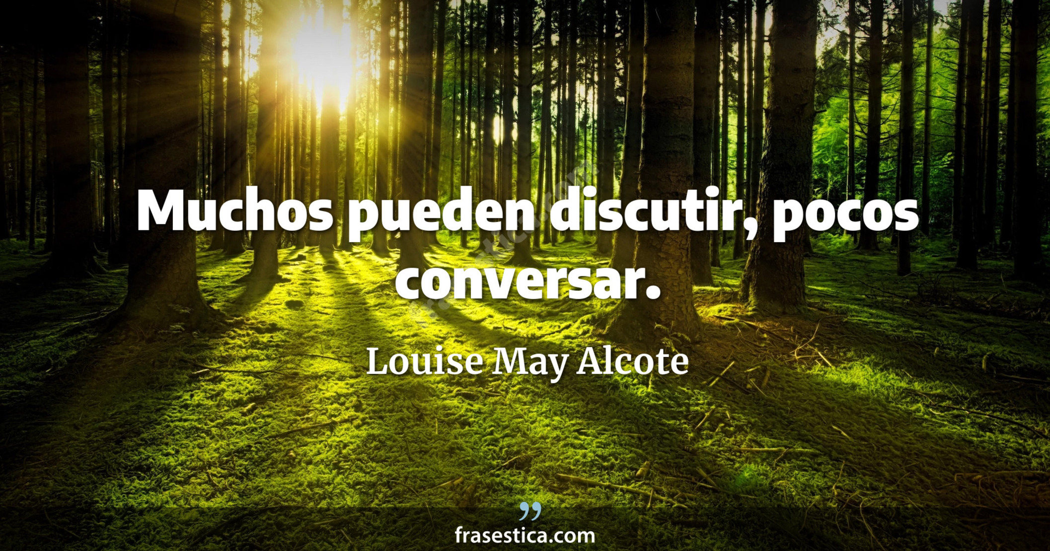 Muchos pueden discutir, pocos conversar. - Louise May Alcote