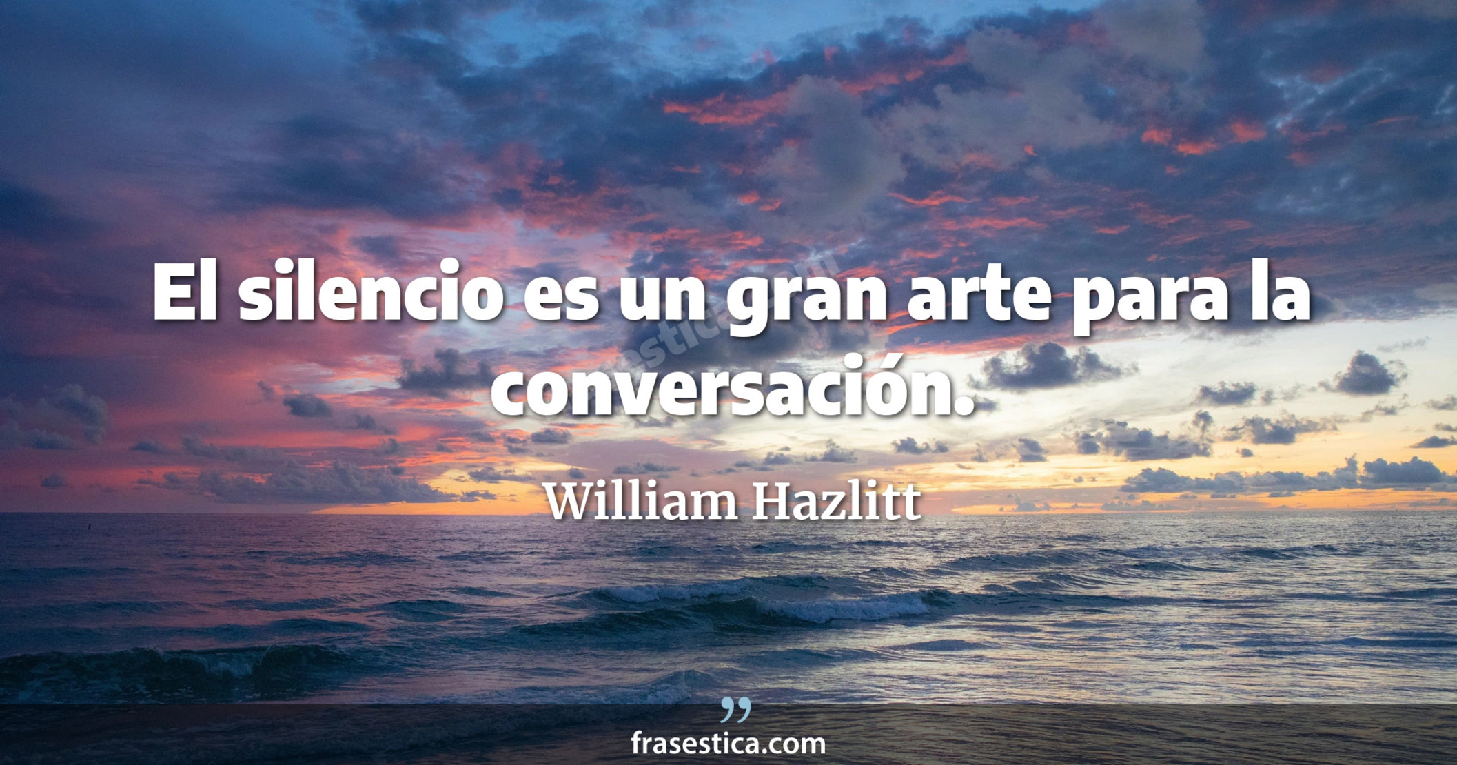 El silencio es un gran arte para la conversación. - William Hazlitt