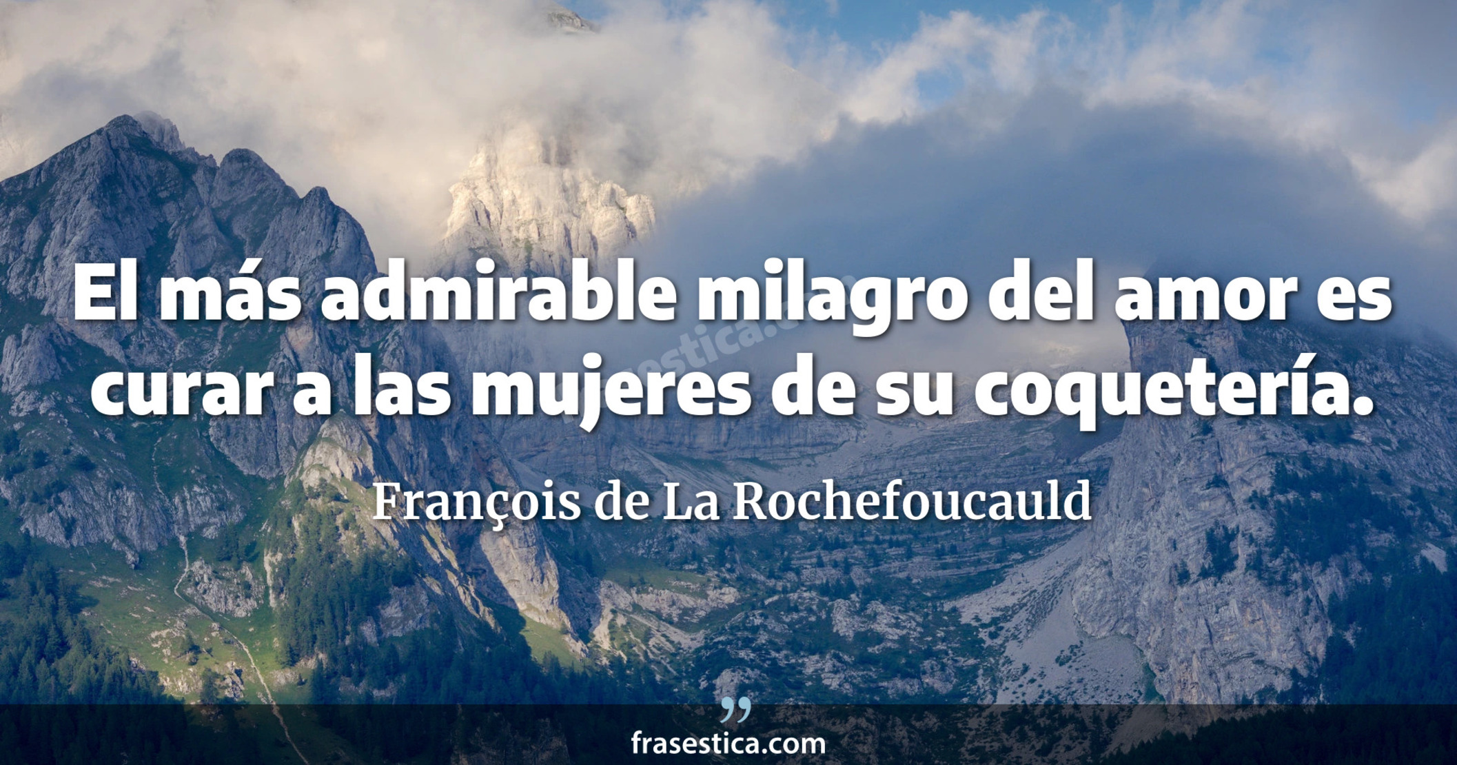 El más admirable milagro del amor es curar a las mujeres de su coquetería. - François de La Rochefoucauld
