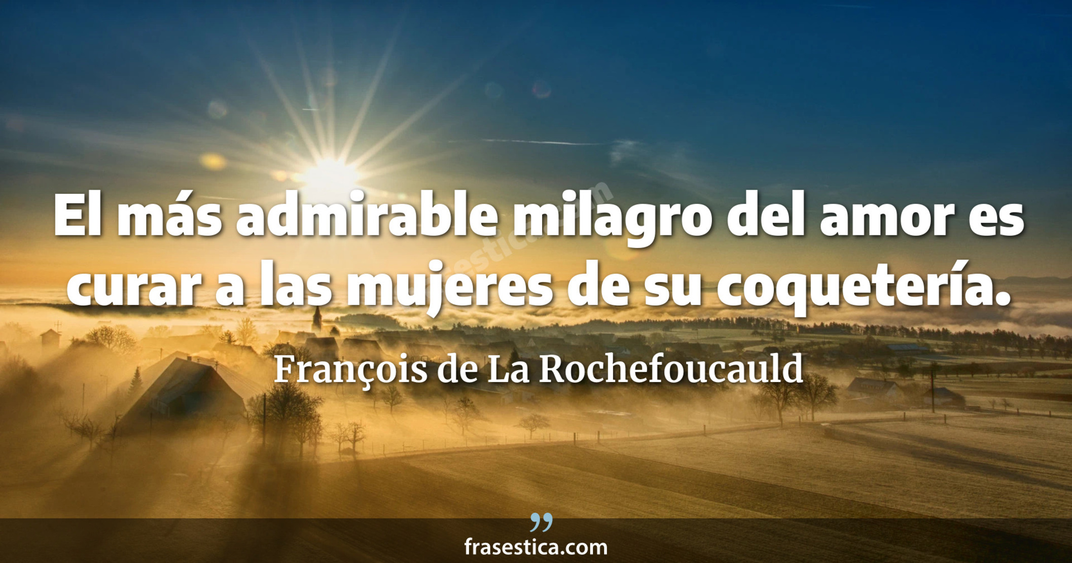 El más admirable milagro del amor es curar a las mujeres de su coquetería. - François de La Rochefoucauld