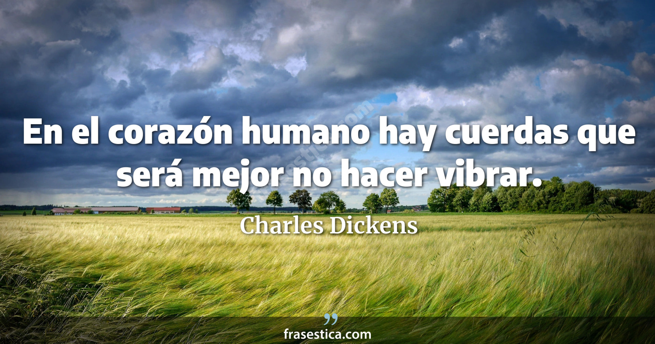 En el corazón humano hay cuerdas que será mejor no hacer vibrar. - Charles Dickens