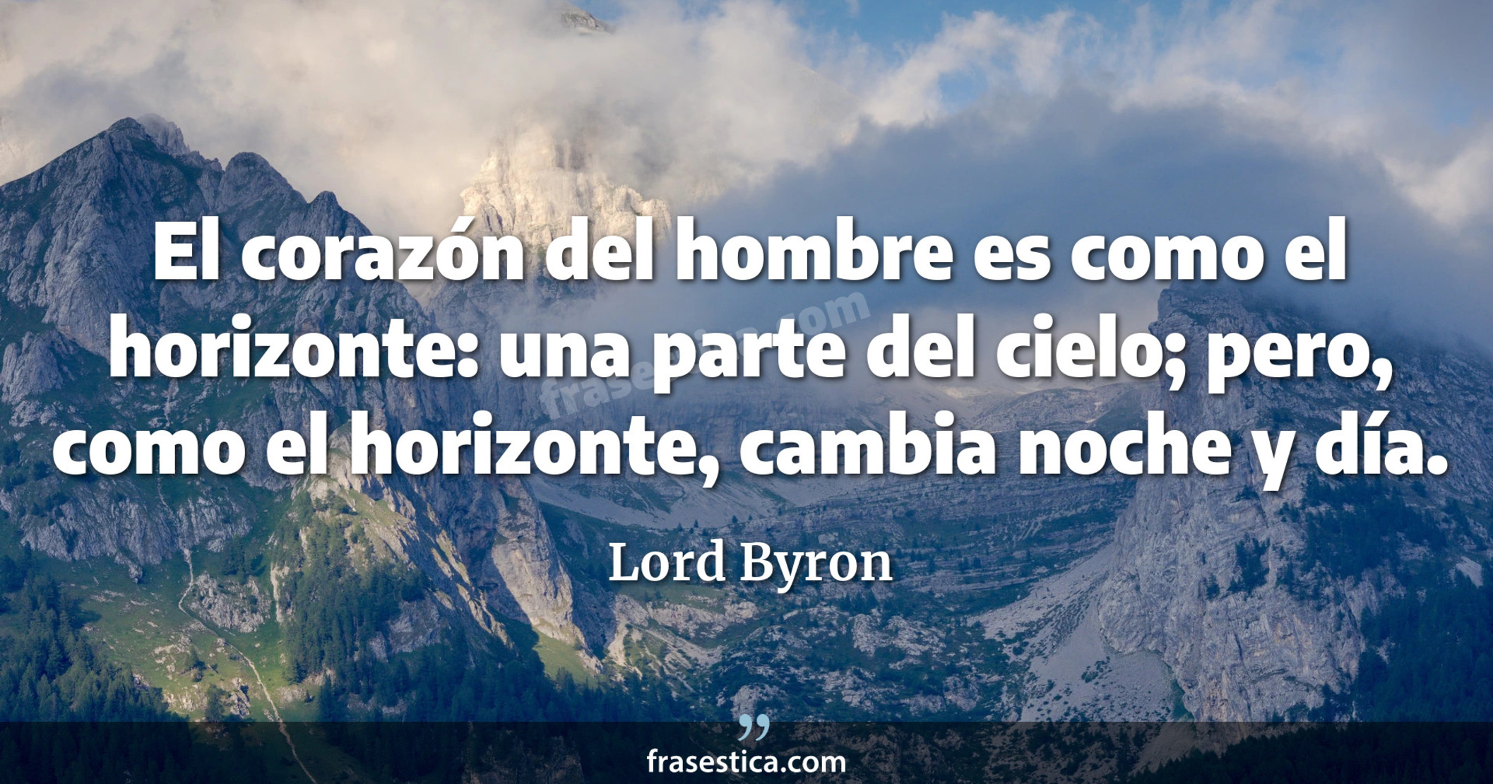 El corazón del hombre es como el horizonte: una parte del cielo; pero, como el horizonte, cambia noche y día. - Lord Byron