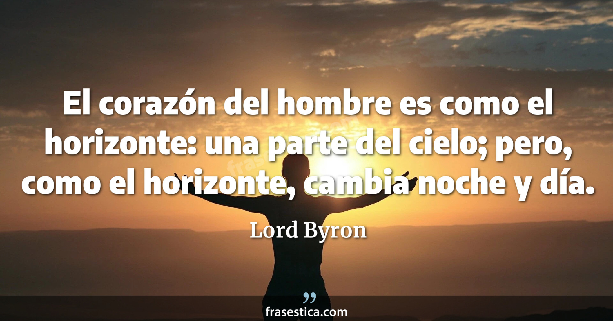 El corazón del hombre es como el horizonte: una parte del cielo; pero, como el horizonte, cambia noche y día. - Lord Byron