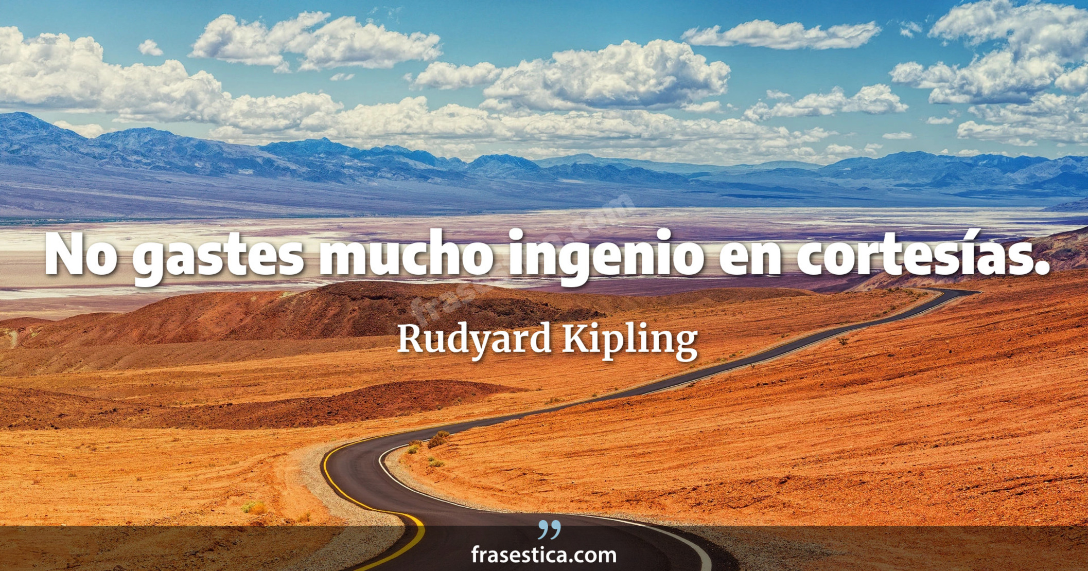 No gastes mucho ingenio en cortesías. - Rudyard Kipling