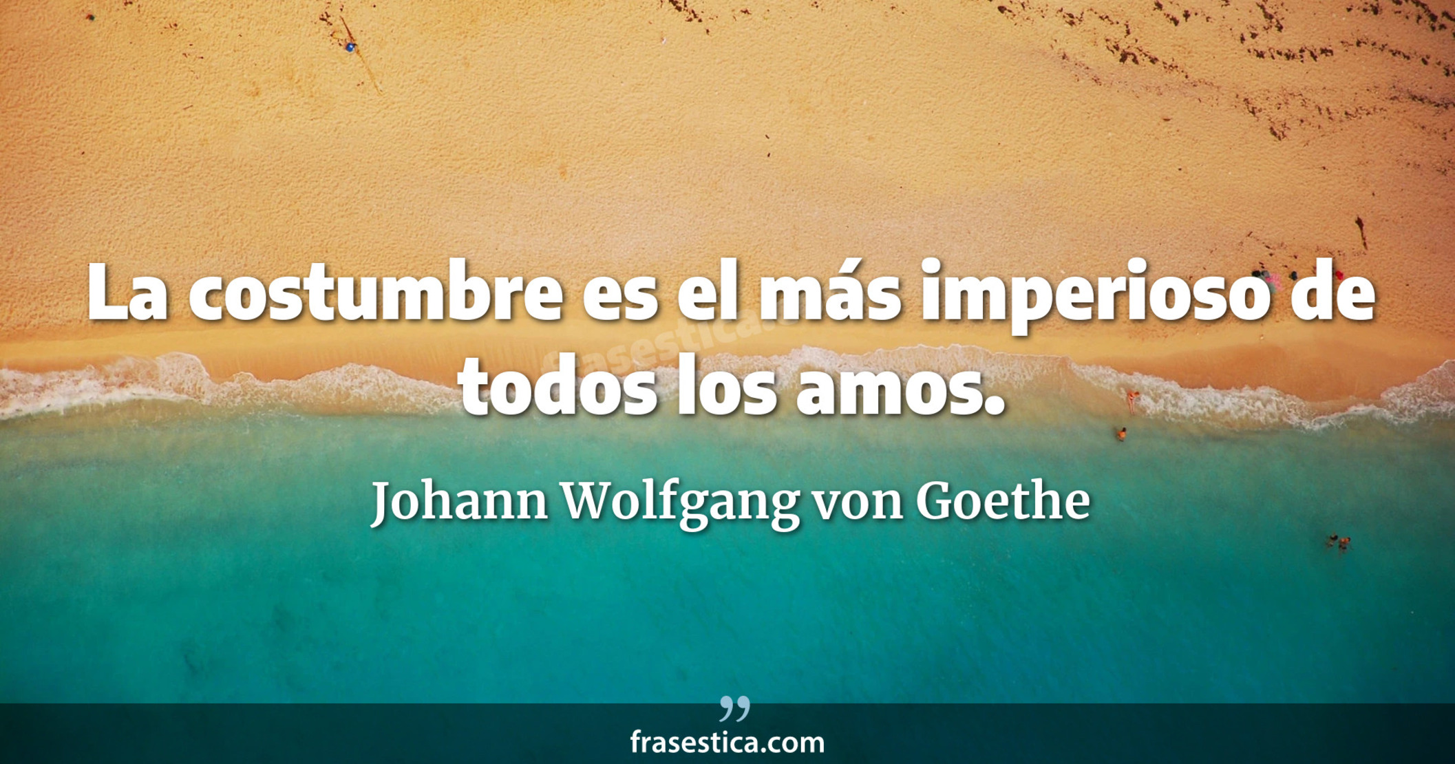 La costumbre es el más imperioso de todos los amos. - Johann Wolfgang von Goethe
