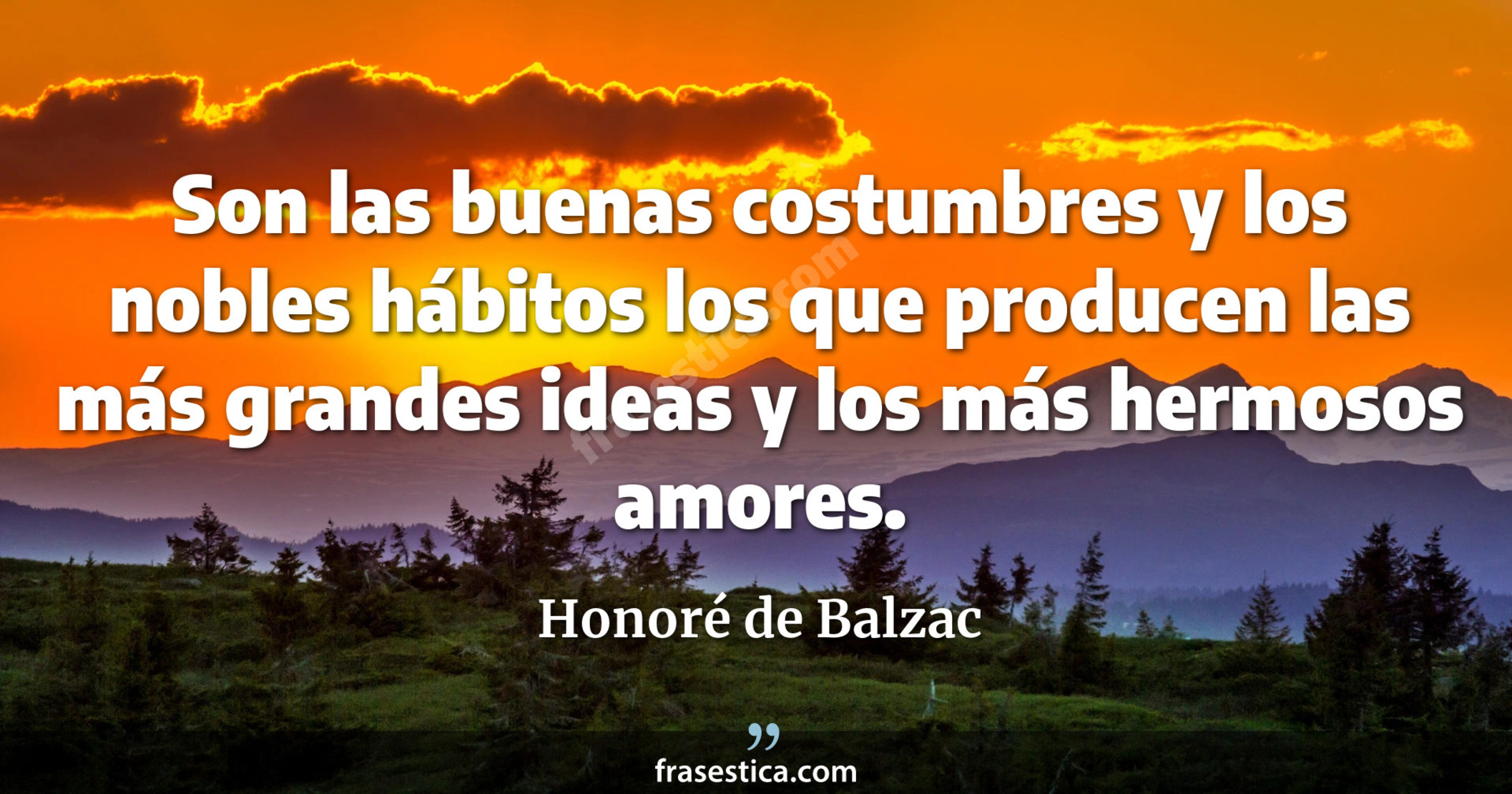 Son las buenas costumbres y los nobles hábitos los que producen las más grandes ideas y los más hermosos amores. - Honoré de Balzac